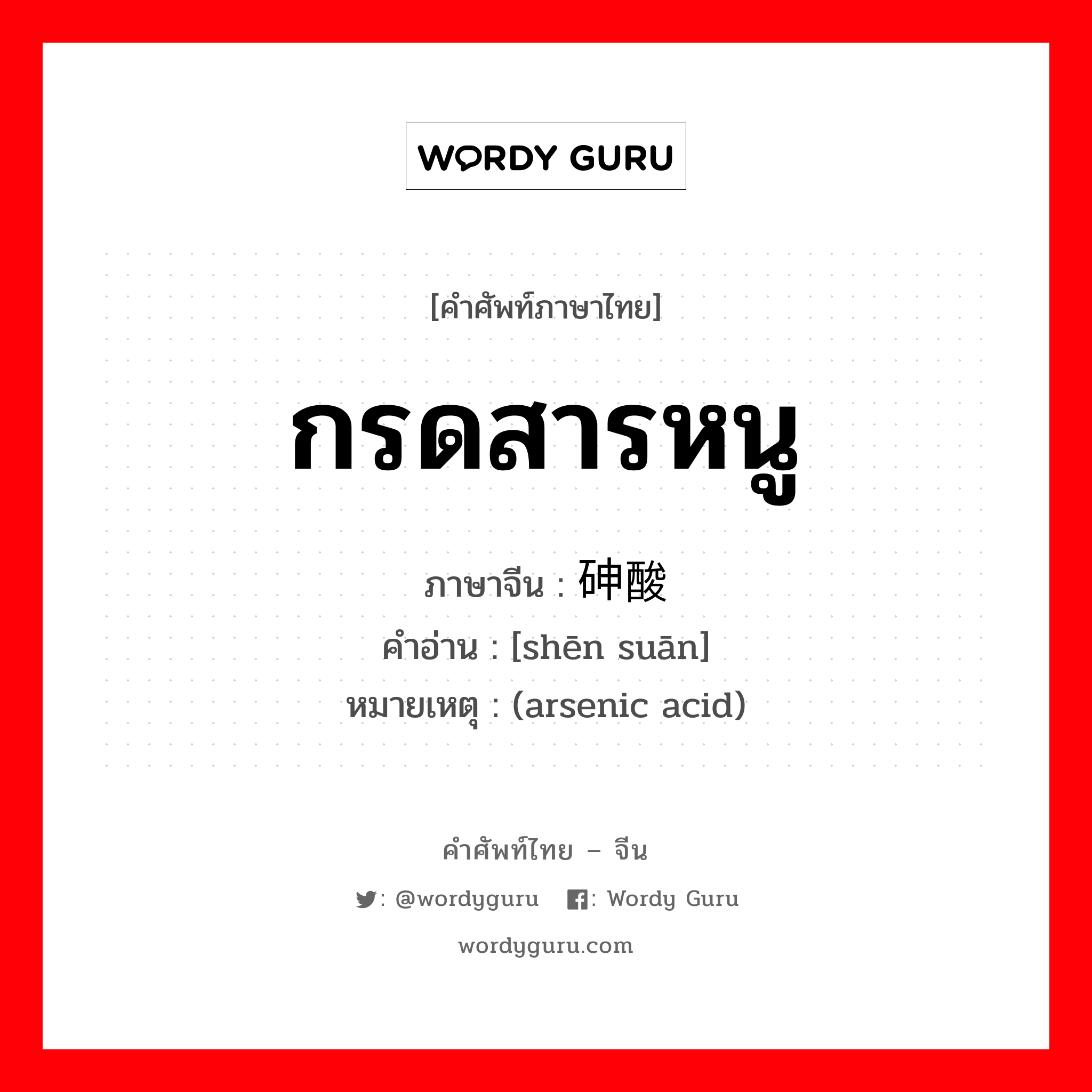 กรดสารหนู ภาษาจีนคืออะไร, คำศัพท์ภาษาไทย - จีน กรดสารหนู ภาษาจีน 砷酸 คำอ่าน [shēn suān] หมายเหตุ (arsenic acid)