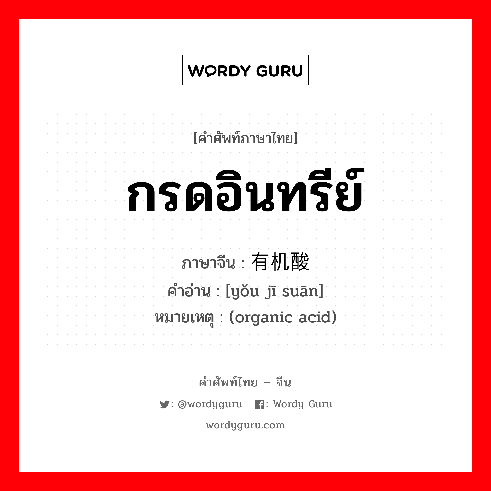 กรดอินทรีย์ ภาษาจีนคืออะไร, คำศัพท์ภาษาไทย - จีน กรดอินทรีย์ ภาษาจีน 有机酸 คำอ่าน [yǒu jī suān] หมายเหตุ (organic acid)