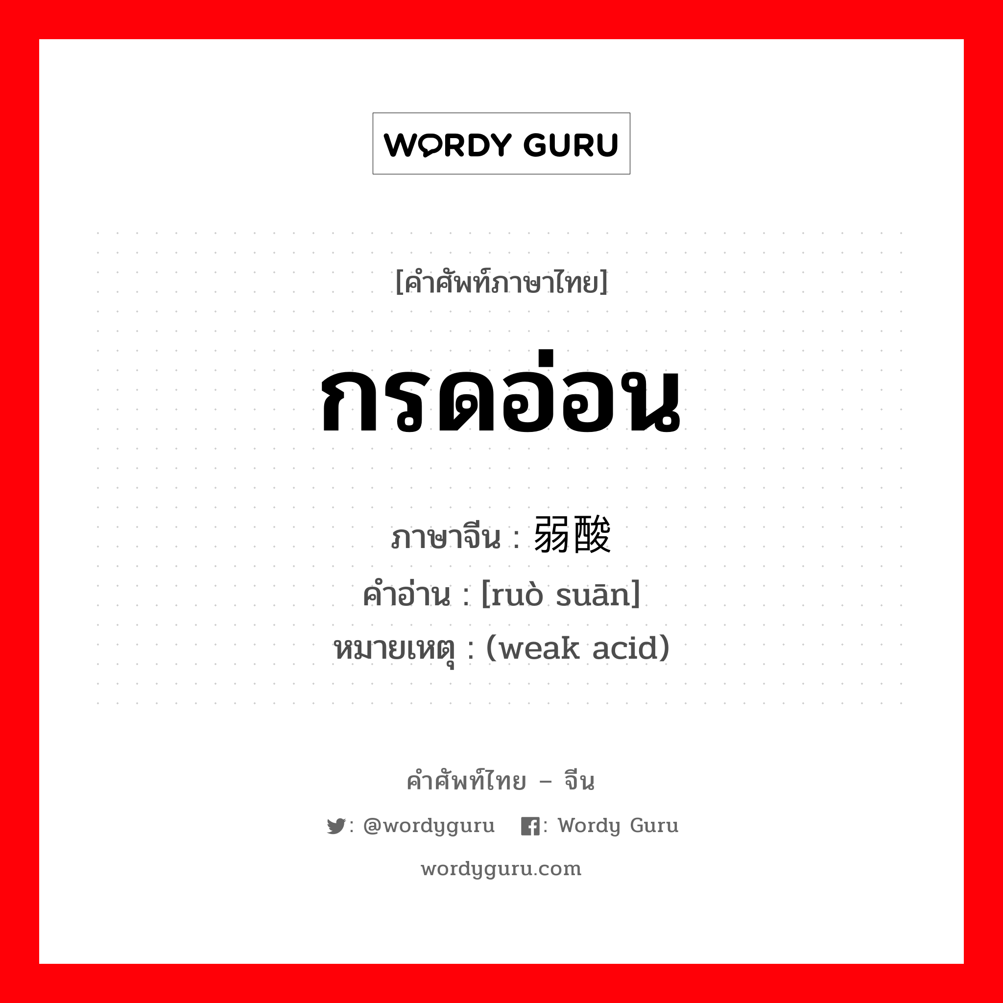 กรดอ่อน ภาษาจีนคืออะไร, คำศัพท์ภาษาไทย - จีน กรดอ่อน ภาษาจีน 弱酸 คำอ่าน [ruò suān] หมายเหตุ (weak acid)