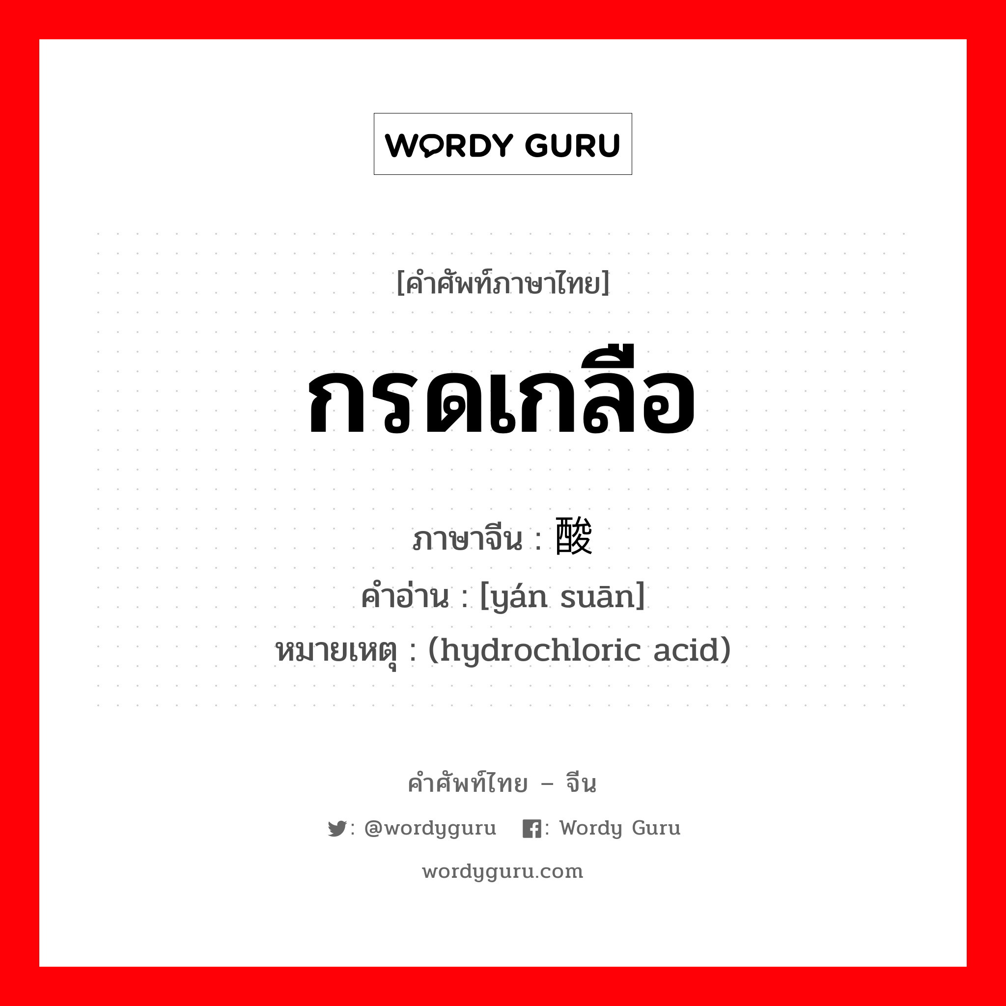 กรดเกลือ ภาษาจีนคืออะไร, คำศัพท์ภาษาไทย - จีน กรดเกลือ ภาษาจีน 盐酸 คำอ่าน [yán suān] หมายเหตุ (hydrochloric acid)