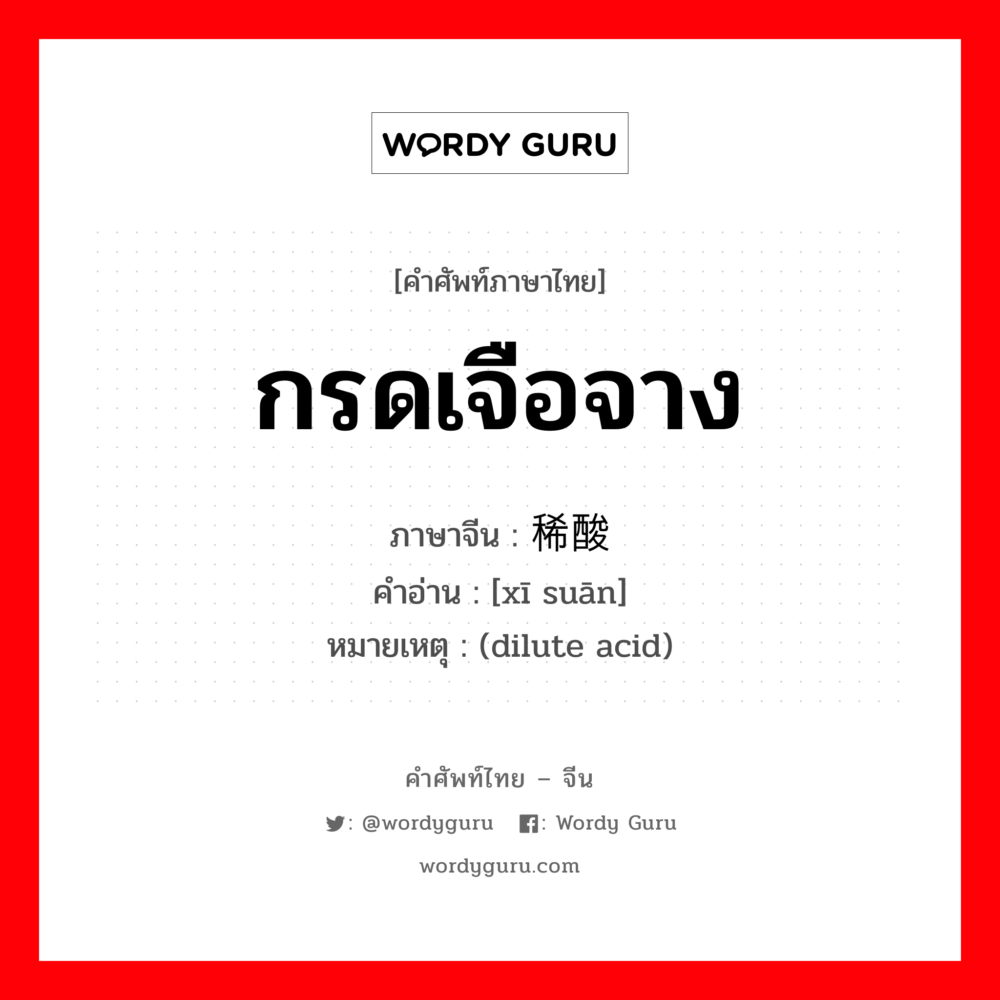 กรดเจือจาง ภาษาจีนคืออะไร, คำศัพท์ภาษาไทย - จีน กรดเจือจาง ภาษาจีน 稀酸 คำอ่าน [xī suān] หมายเหตุ (dilute acid)