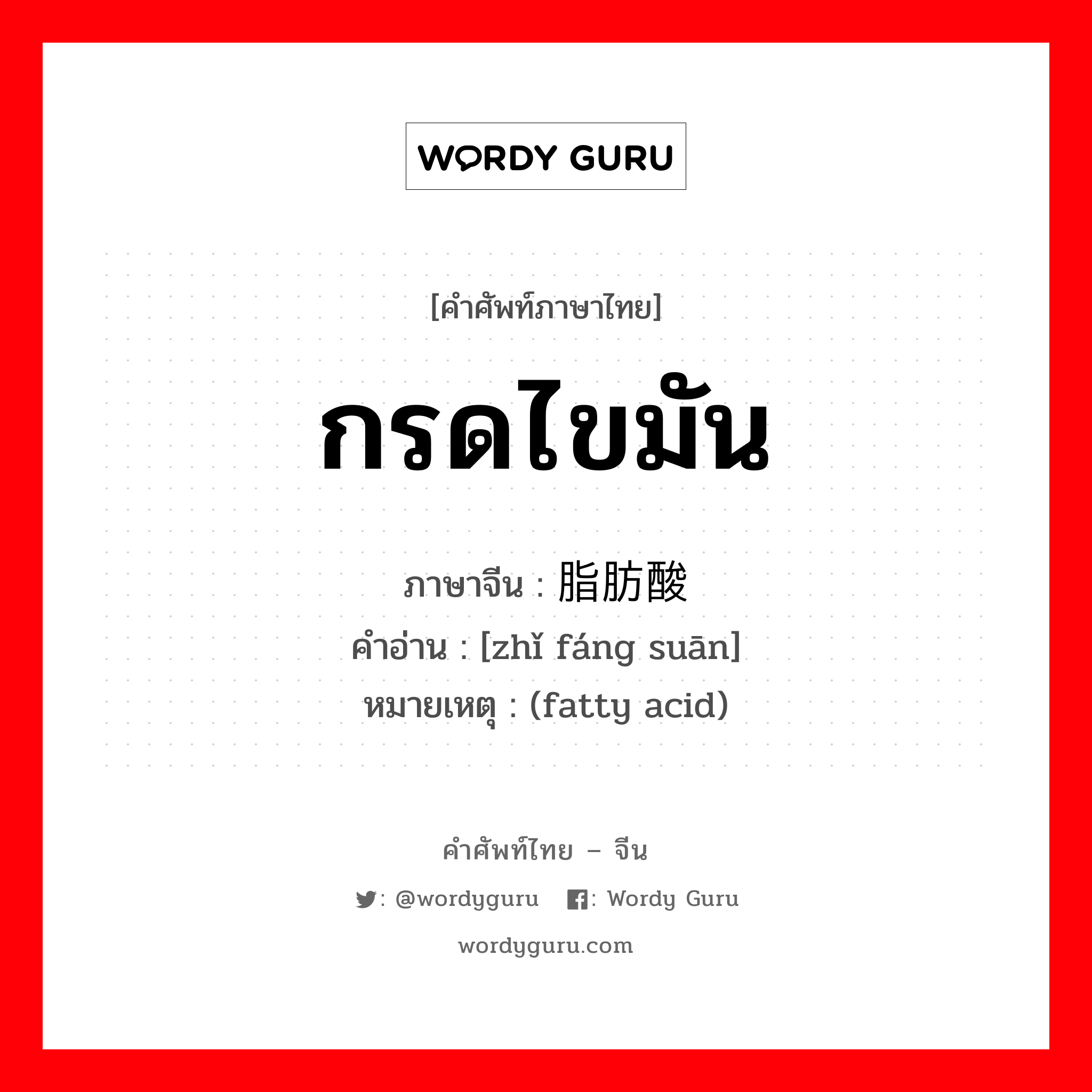 กรดไขมัน ภาษาจีนคืออะไร, คำศัพท์ภาษาไทย - จีน กรดไขมัน ภาษาจีน 脂肪酸 คำอ่าน [zhǐ fáng suān] หมายเหตุ (fatty acid)