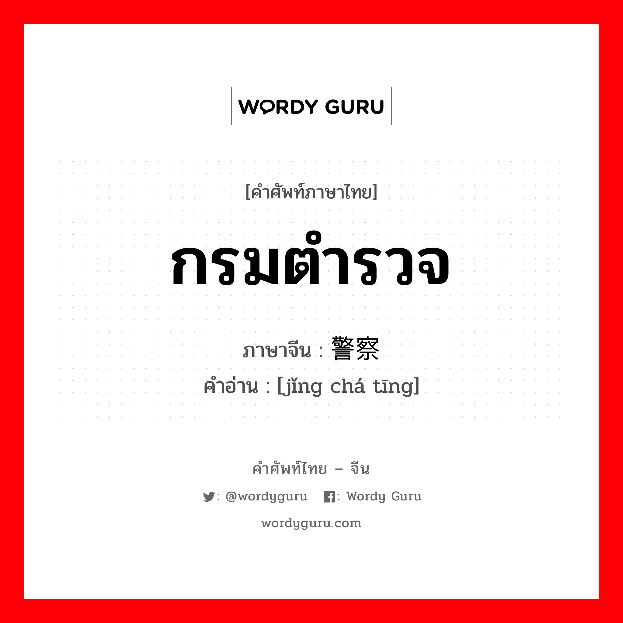 กรมตำรวจ ภาษาจีนคืออะไร, คำศัพท์ภาษาไทย - จีน กรมตำรวจ ภาษาจีน 警察厅 คำอ่าน [jǐng chá tīng]