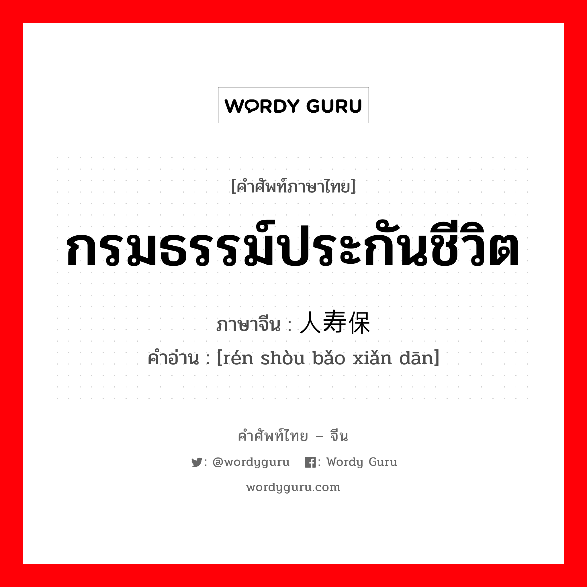 กรมธรรม์ประกันชีวิต ภาษาจีนคืออะไร, คำศัพท์ภาษาไทย - จีน กรมธรรม์ประกันชีวิต ภาษาจีน 人寿保险单 คำอ่าน [rén shòu bǎo xiǎn dān]