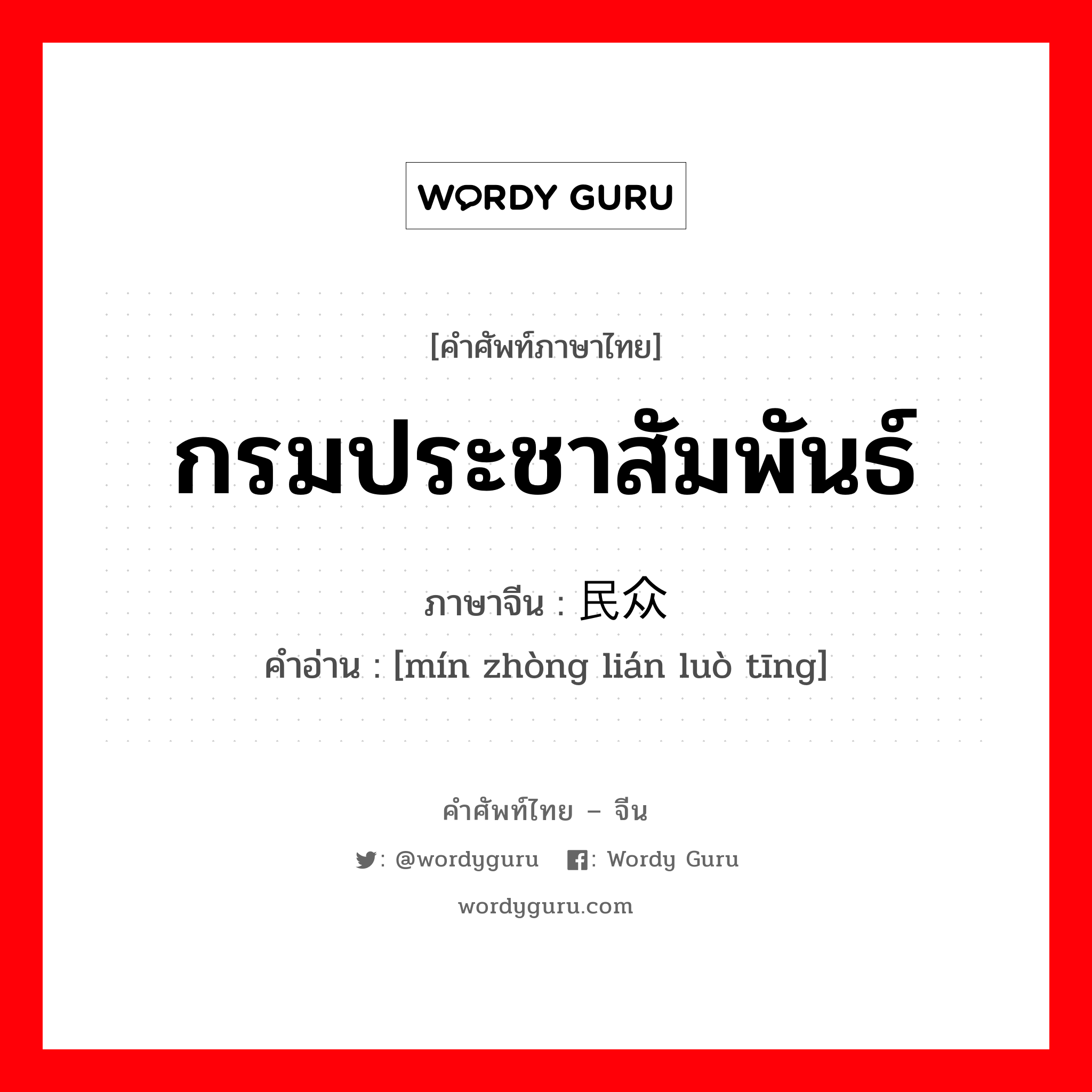 กรมประชาสัมพันธ์ ภาษาจีนคืออะไร, คำศัพท์ภาษาไทย - จีน กรมประชาสัมพันธ์ ภาษาจีน 民众联络厅 คำอ่าน [mín zhòng lián luò tīng]