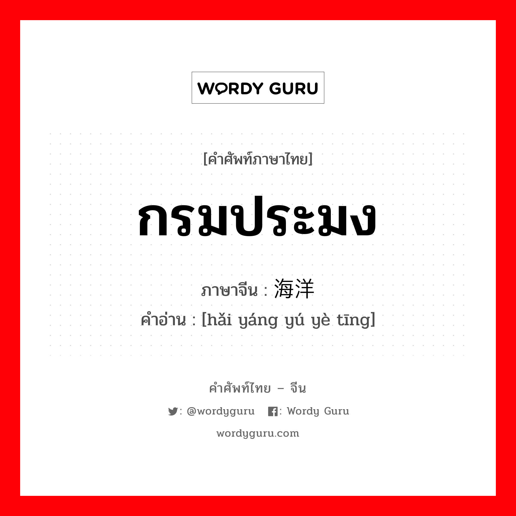 กรมประมง ภาษาจีนคืออะไร, คำศัพท์ภาษาไทย - จีน กรมประมง ภาษาจีน 海洋渔业厅 คำอ่าน [hǎi yáng yú yè tīng]