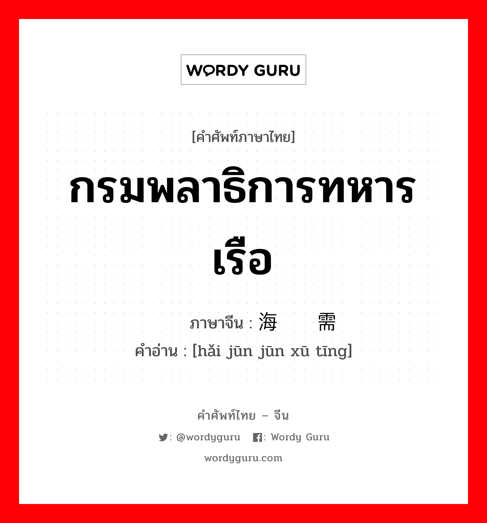 กรมพลาธิการทหารเรือ ภาษาจีนคืออะไร, คำศัพท์ภาษาไทย - จีน กรมพลาธิการทหารเรือ ภาษาจีน 海军军需厅 คำอ่าน [hǎi jūn jūn xū tīng]