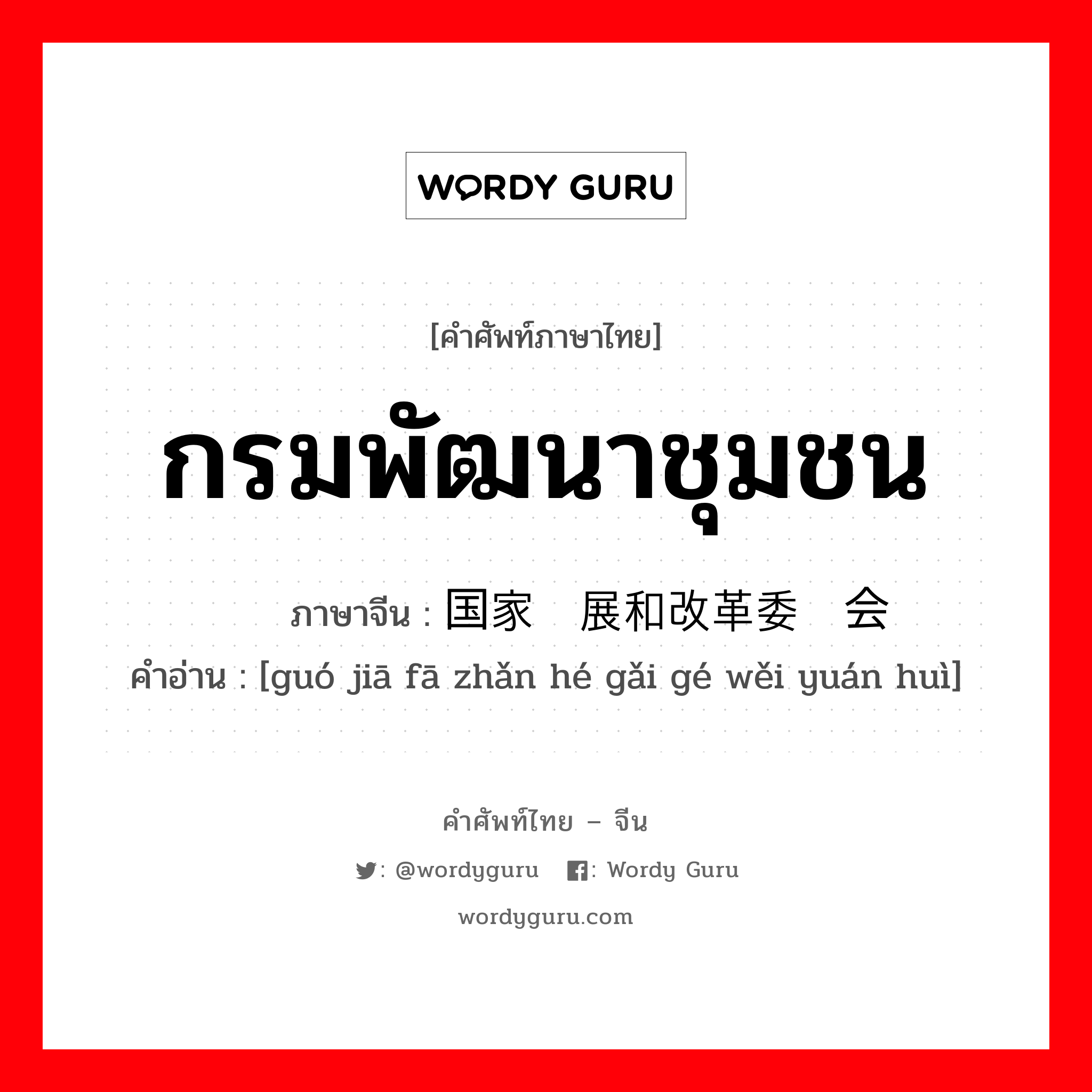 กรมพัฒนาชุมชน ภาษาจีนคืออะไร, คำศัพท์ภาษาไทย - จีน กรมพัฒนาชุมชน ภาษาจีน 国家发展和改革委员会 คำอ่าน [guó jiā fā zhǎn hé gǎi gé wěi yuán huì]