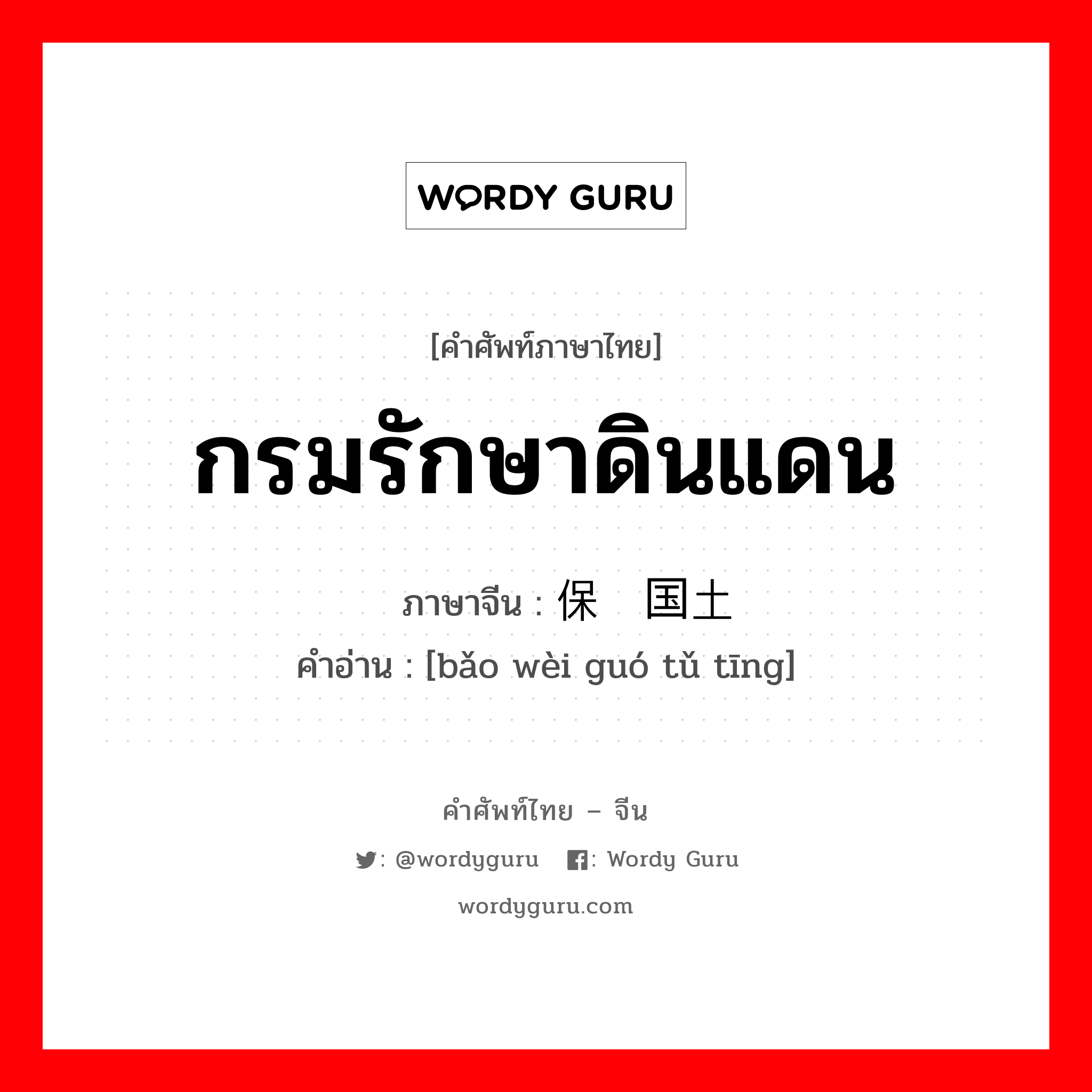 กรมรักษาดินแดน ภาษาจีนคืออะไร, คำศัพท์ภาษาไทย - จีน กรมรักษาดินแดน ภาษาจีน 保卫国土厅 คำอ่าน [bǎo wèi guó tǔ tīng]