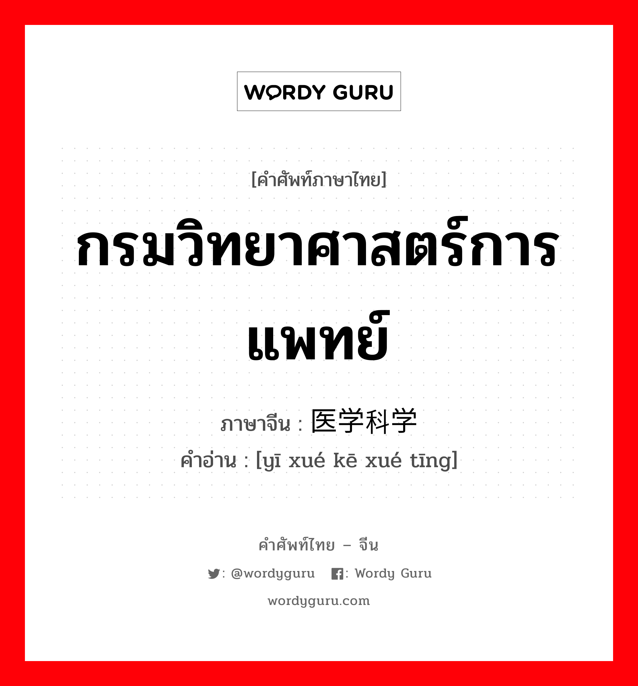 กรมวิทยาศาสตร์การแพทย์ ภาษาจีนคืออะไร, คำศัพท์ภาษาไทย - จีน กรมวิทยาศาสตร์การแพทย์ ภาษาจีน 医学科学厅 คำอ่าน [yī xué kē xué tīng]