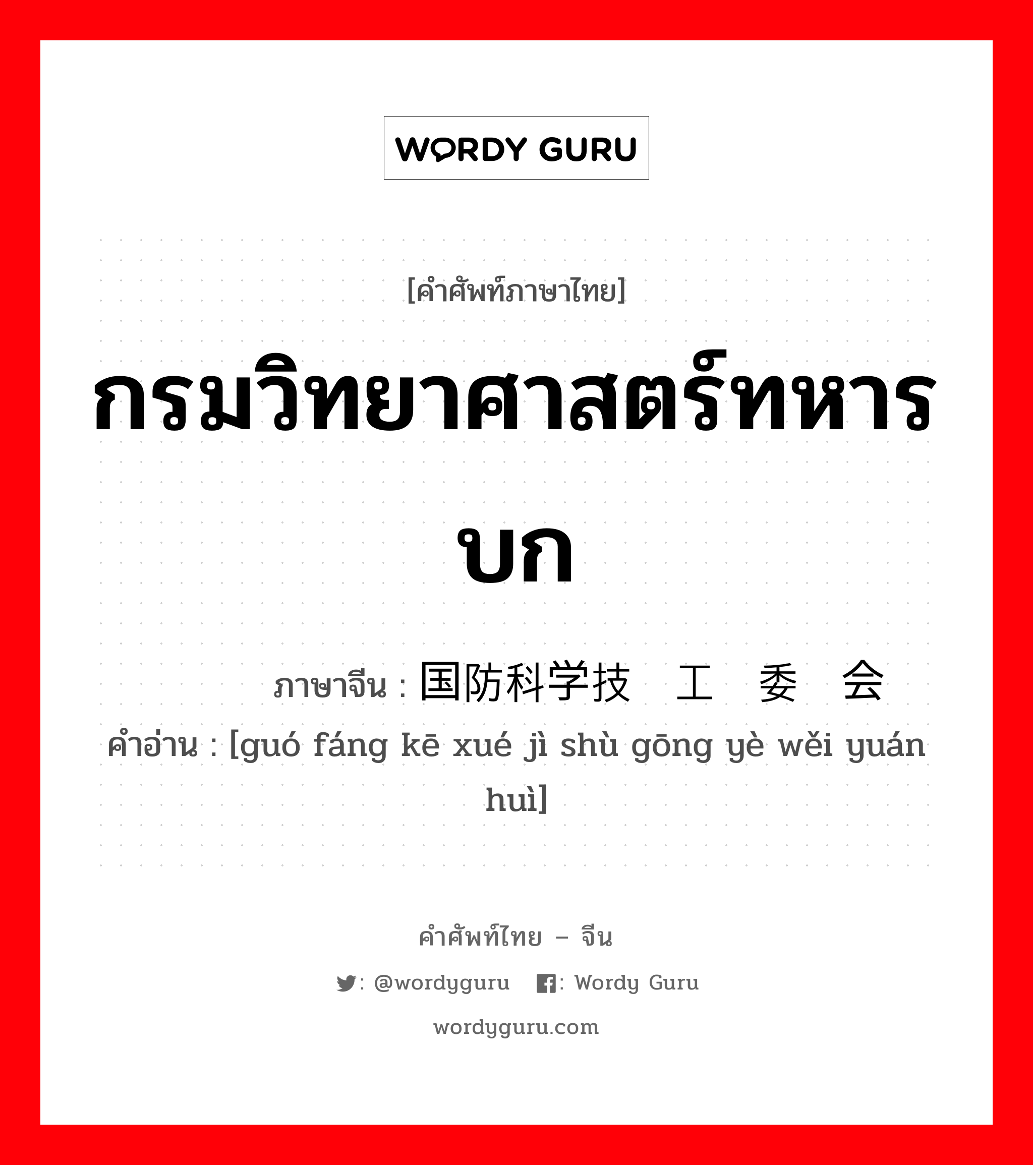 กรมวิทยาศาสตร์ทหารบก ภาษาจีนคืออะไร, คำศัพท์ภาษาไทย - จีน กรมวิทยาศาสตร์ทหารบก ภาษาจีน 国防科学技术工业委员会 คำอ่าน [guó fáng kē xué jì shù gōng yè wěi yuán huì]