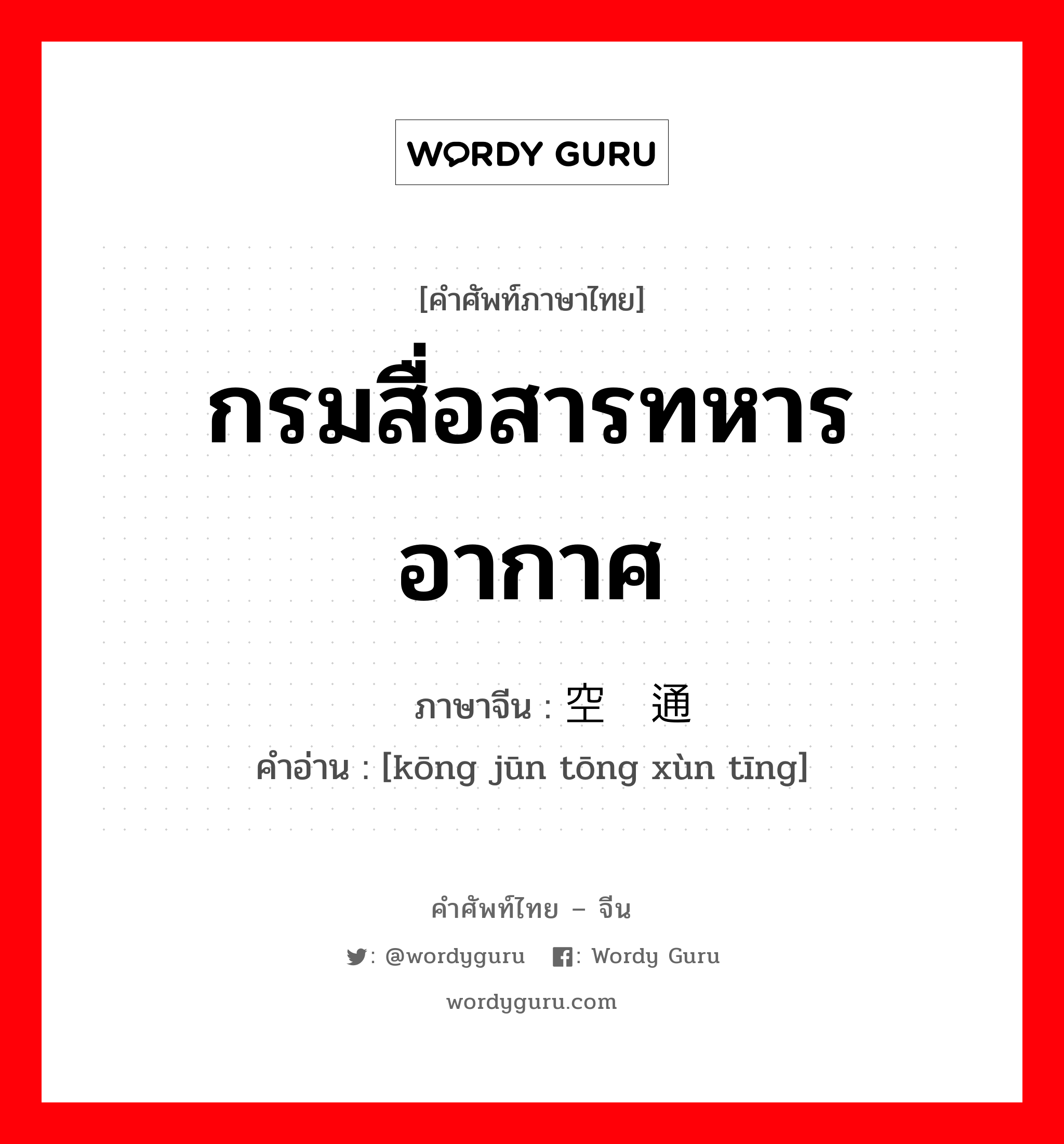 กรมสื่อสารทหารอากาศ ภาษาจีนคืออะไร, คำศัพท์ภาษาไทย - จีน กรมสื่อสารทหารอากาศ ภาษาจีน 空军通讯厅 คำอ่าน [kōng jūn tōng xùn tīng]