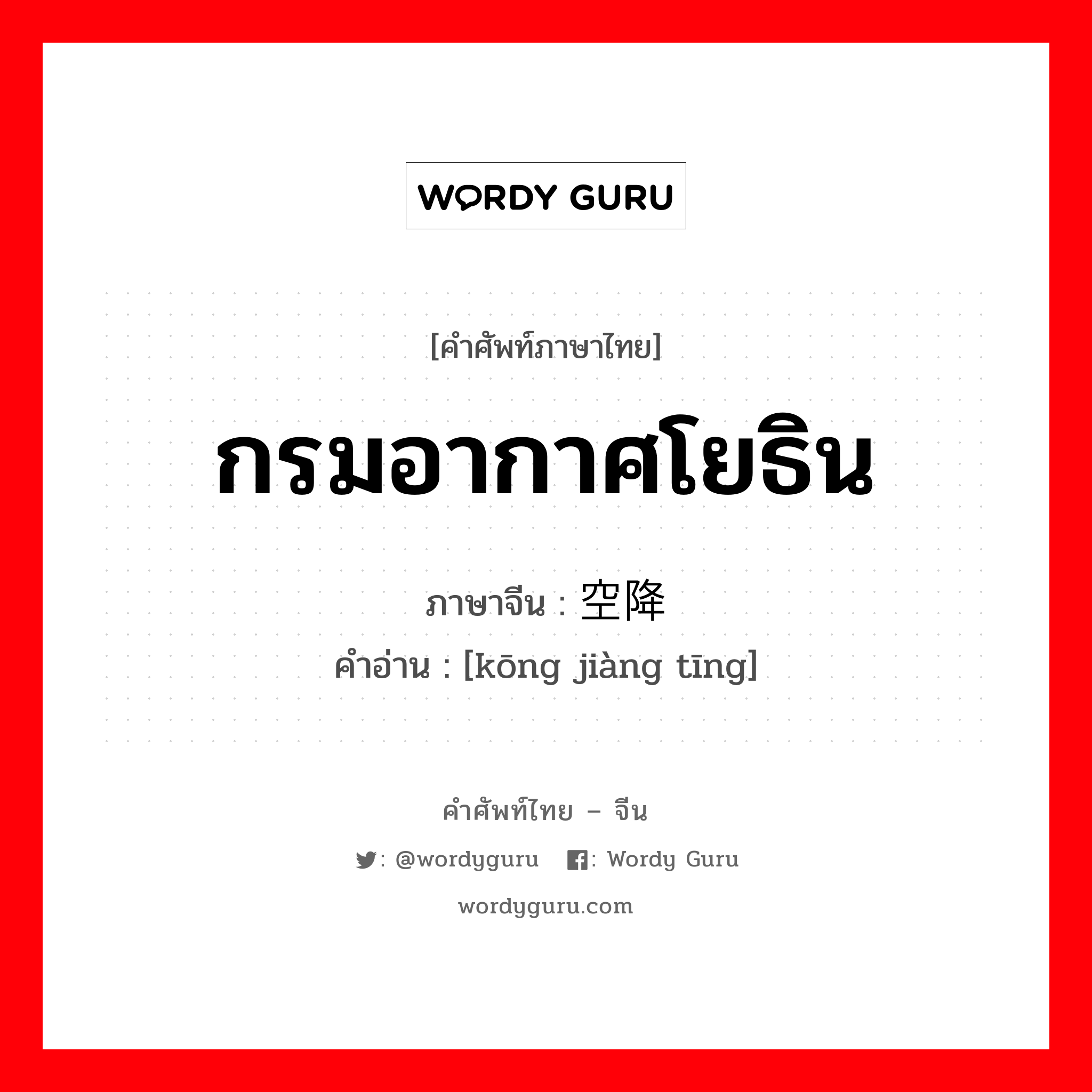 กรมอากาศโยธิน ภาษาจีนคืออะไร, คำศัพท์ภาษาไทย - จีน กรมอากาศโยธิน ภาษาจีน 空降厅 คำอ่าน [kōng jiàng tīng]