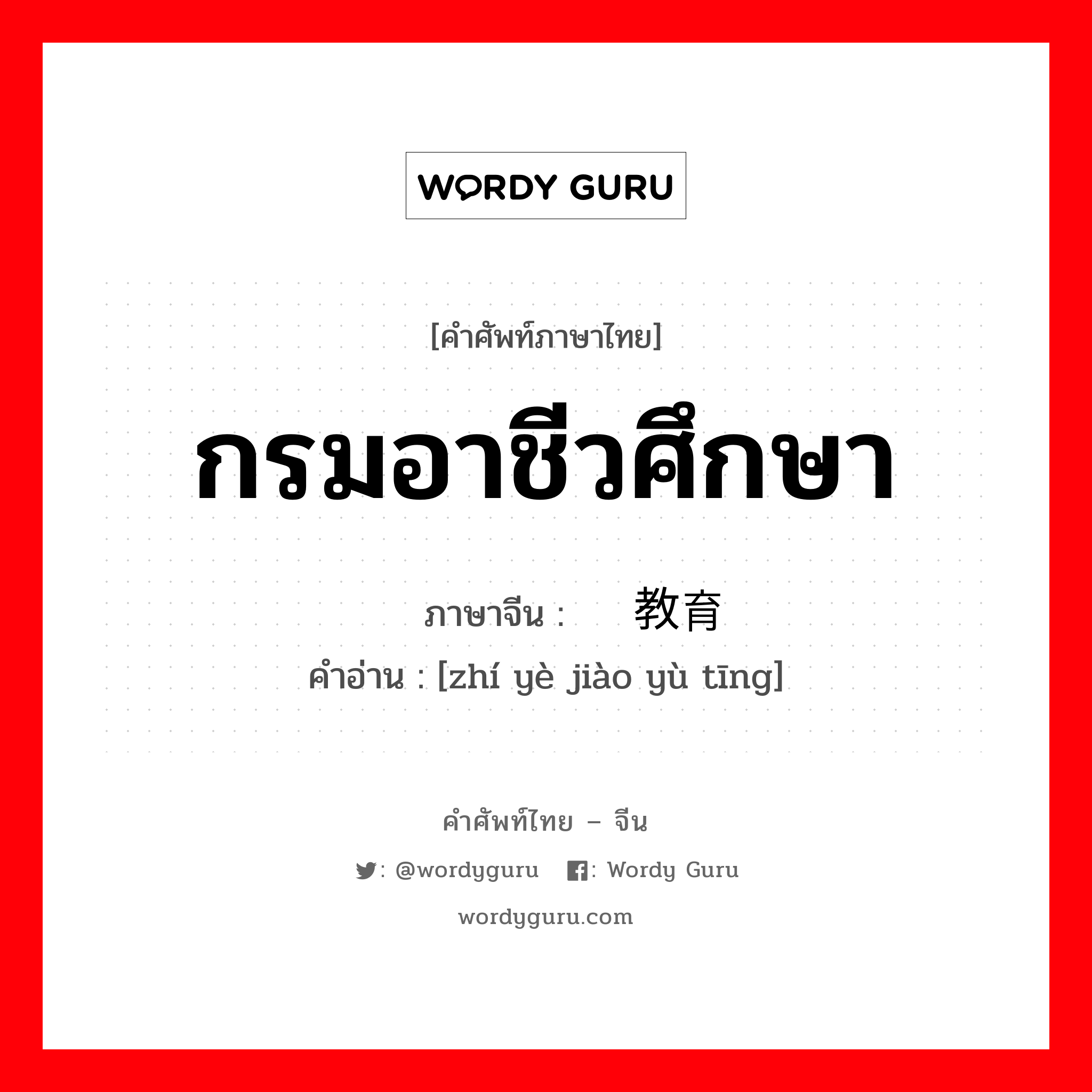 กรมอาชีวศึกษา ภาษาจีนคืออะไร, คำศัพท์ภาษาไทย - จีน กรมอาชีวศึกษา ภาษาจีน 职业教育厅 คำอ่าน [zhí yè jiào yù tīng]