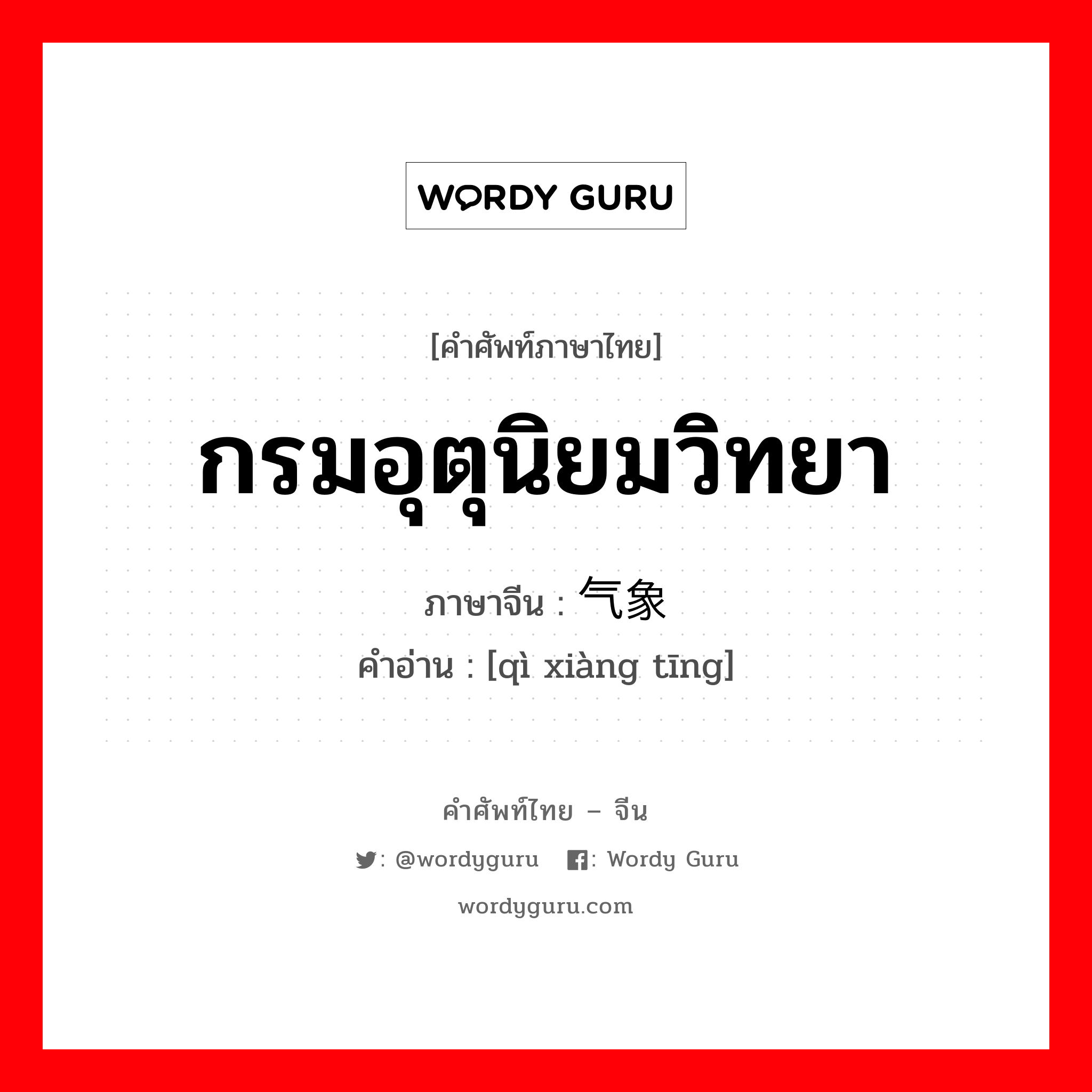 กรมอุตุนิยมวิทยา ภาษาจีนคืออะไร, คำศัพท์ภาษาไทย - จีน กรมอุตุนิยมวิทยา ภาษาจีน 气象厅 คำอ่าน [qì xiàng tīng]