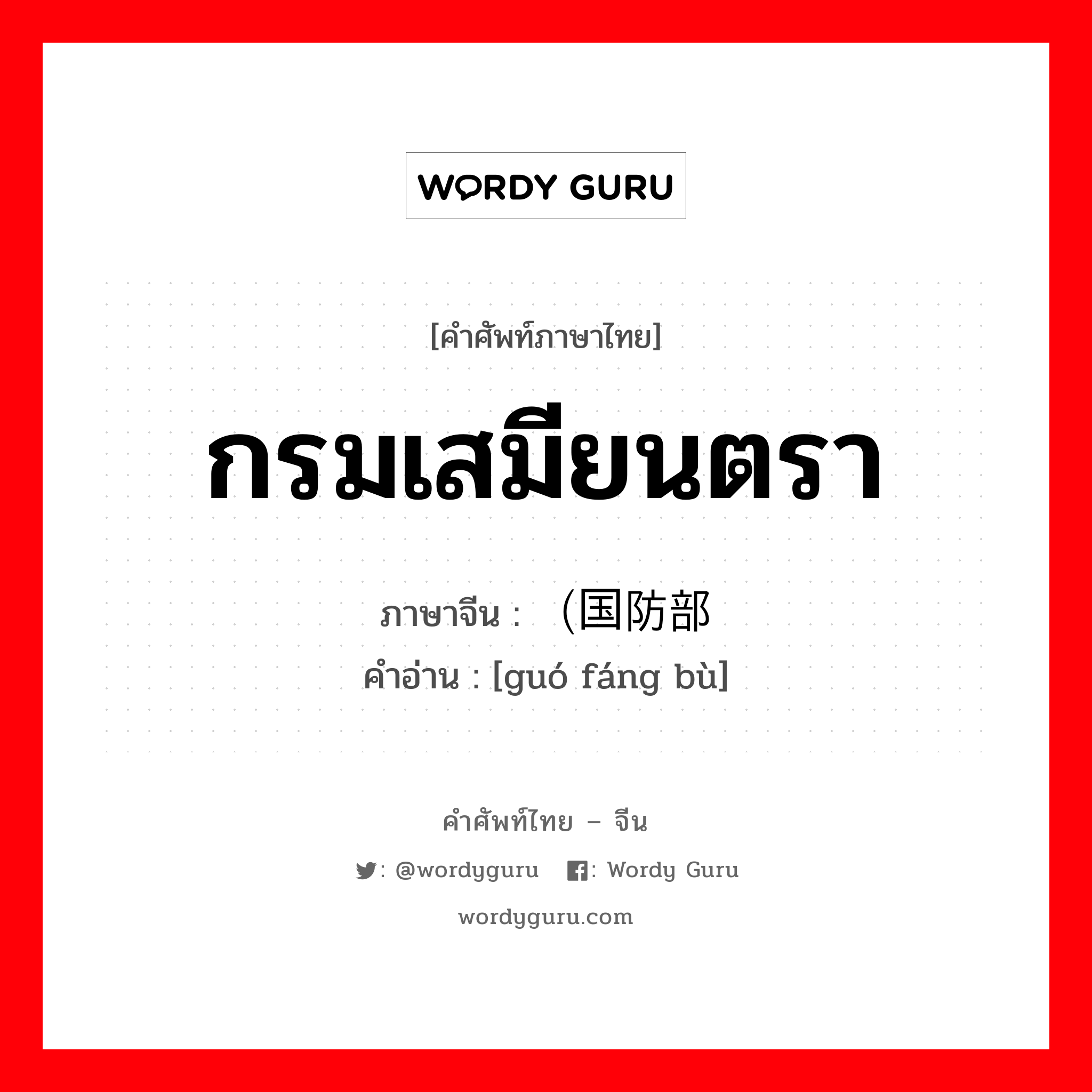 กรมเสมียนตรา ภาษาจีนคืออะไร, คำศัพท์ภาษาไทย - จีน กรมเสมียนตรา ภาษาจีน （国防部 คำอ่าน [guó fáng bù]