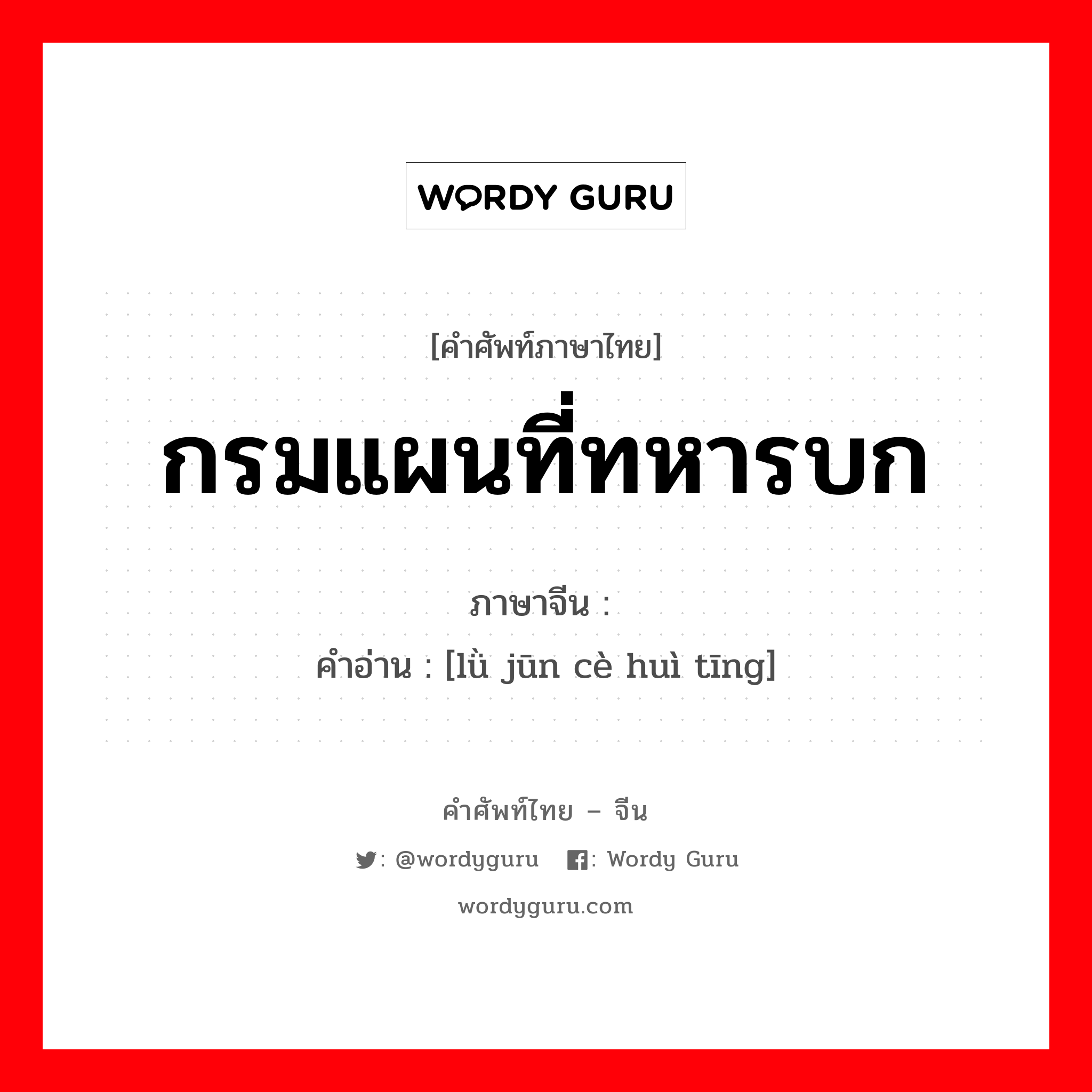 กรมแผนที่ทหารบก ภาษาจีนคืออะไร, คำศัพท์ภาษาไทย - จีน กรมแผนที่ทหารบก ภาษาจีน 陆军测绘厅 คำอ่าน [lǜ jūn cè huì tīng]