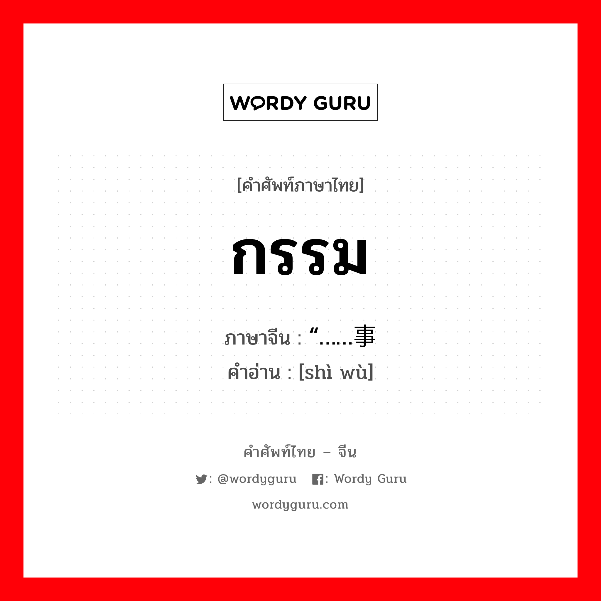 กรรม ภาษาจีนคืออะไร, คำศัพท์ภาษาไทย - จีน กรรม ภาษาจีน “……事务 คำอ่าน [shì wù]