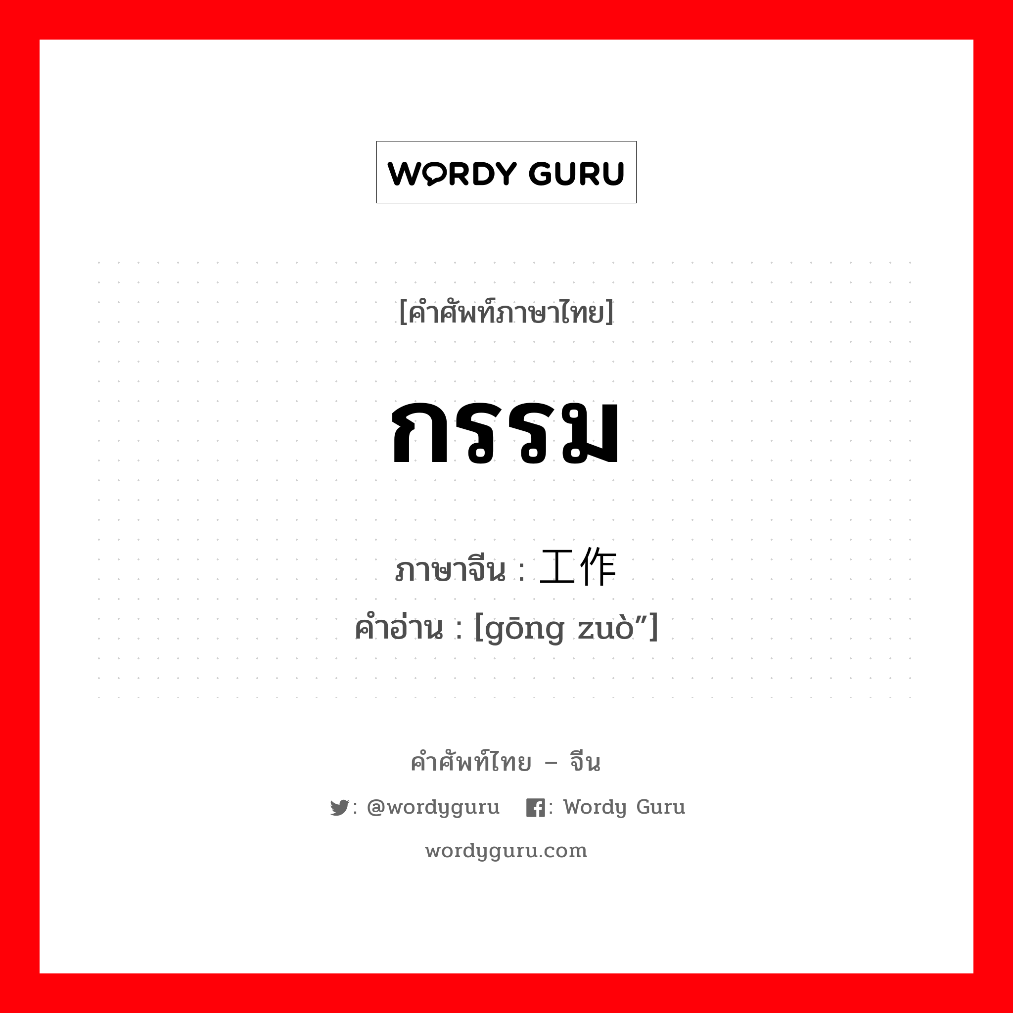 กรรม ภาษาจีนคืออะไร, คำศัพท์ภาษาไทย - จีน กรรม ภาษาจีน 工作 คำอ่าน [gōng zuò”]