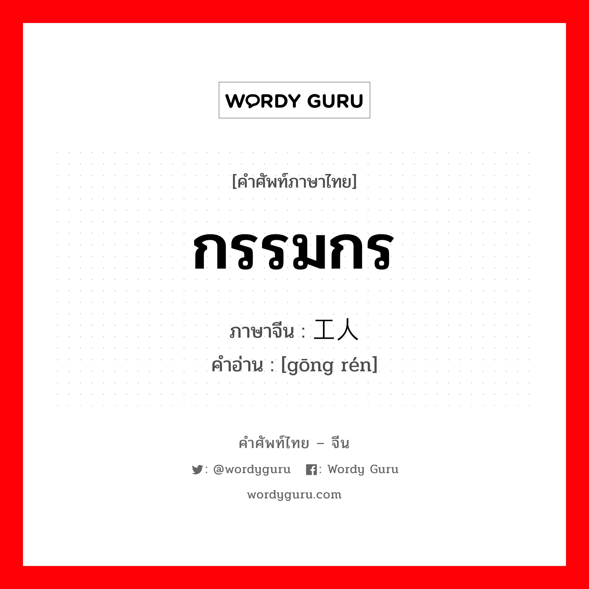 กรรมกร ภาษาจีนคืออะไร, คำศัพท์ภาษาไทย - จีน กรรมกร ภาษาจีน 工人 คำอ่าน [gōng rén]