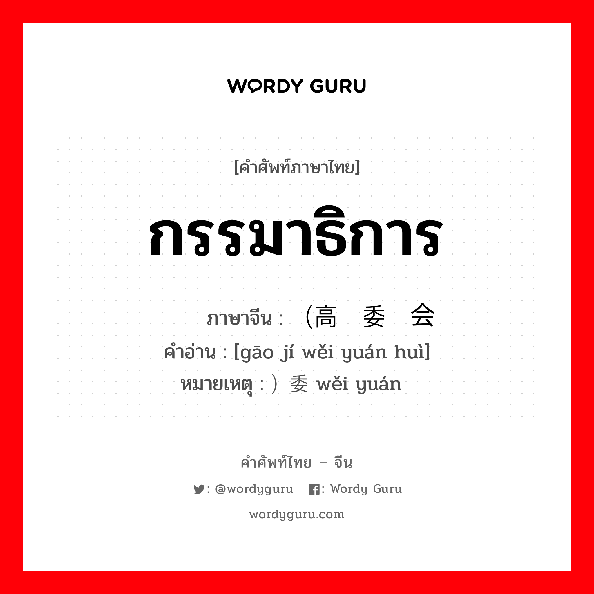 กรรมาธิการ ภาษาจีนคืออะไร, คำศัพท์ภาษาไทย - จีน กรรมาธิการ ภาษาจีน （高级委员会 คำอ่าน [gāo jí wěi yuán huì] หมายเหตุ ）委员 wěi yuán