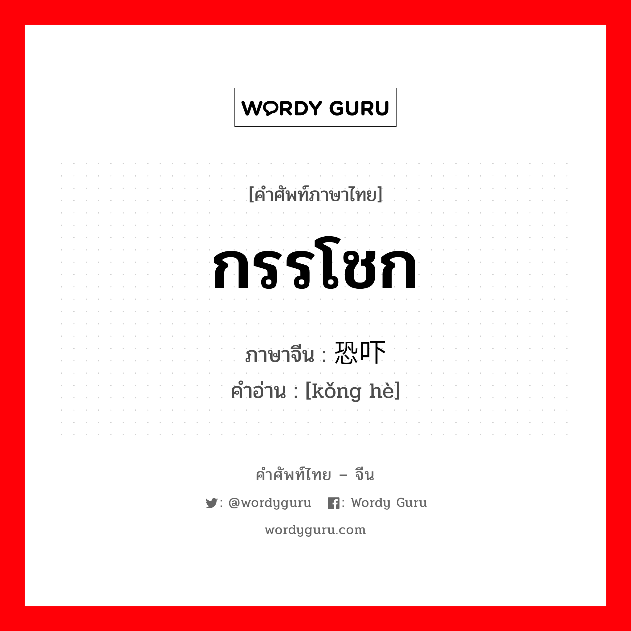 กรรโชก ภาษาจีนคืออะไร, คำศัพท์ภาษาไทย - จีน กรรโชก ภาษาจีน 恐吓 คำอ่าน [kǒng hè]