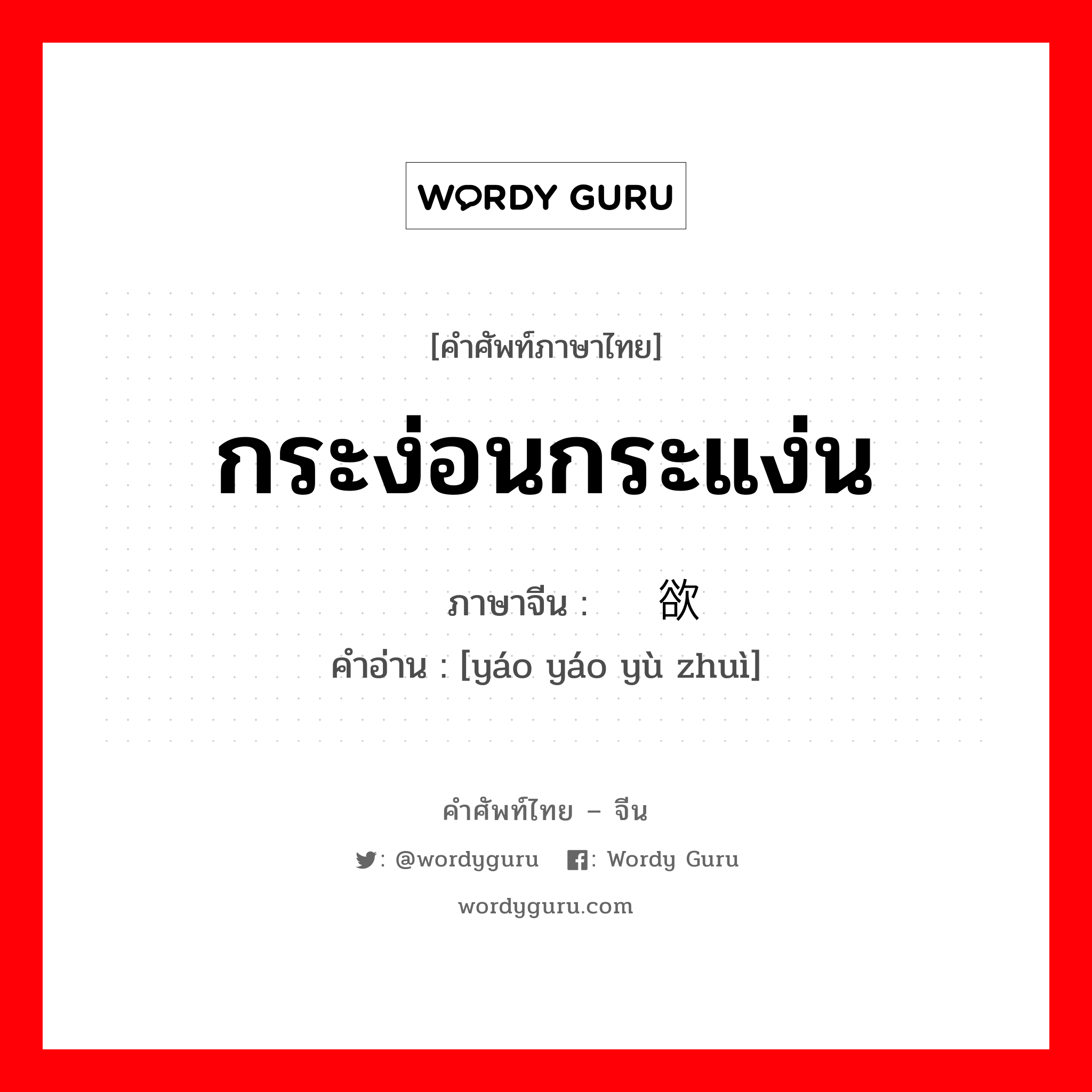 กระง่อนกระแง่น ภาษาจีนคืออะไร, คำศัพท์ภาษาไทย - จีน กระง่อนกระแง่น ภาษาจีน 摇摇欲坠 คำอ่าน [yáo yáo yù zhuì]