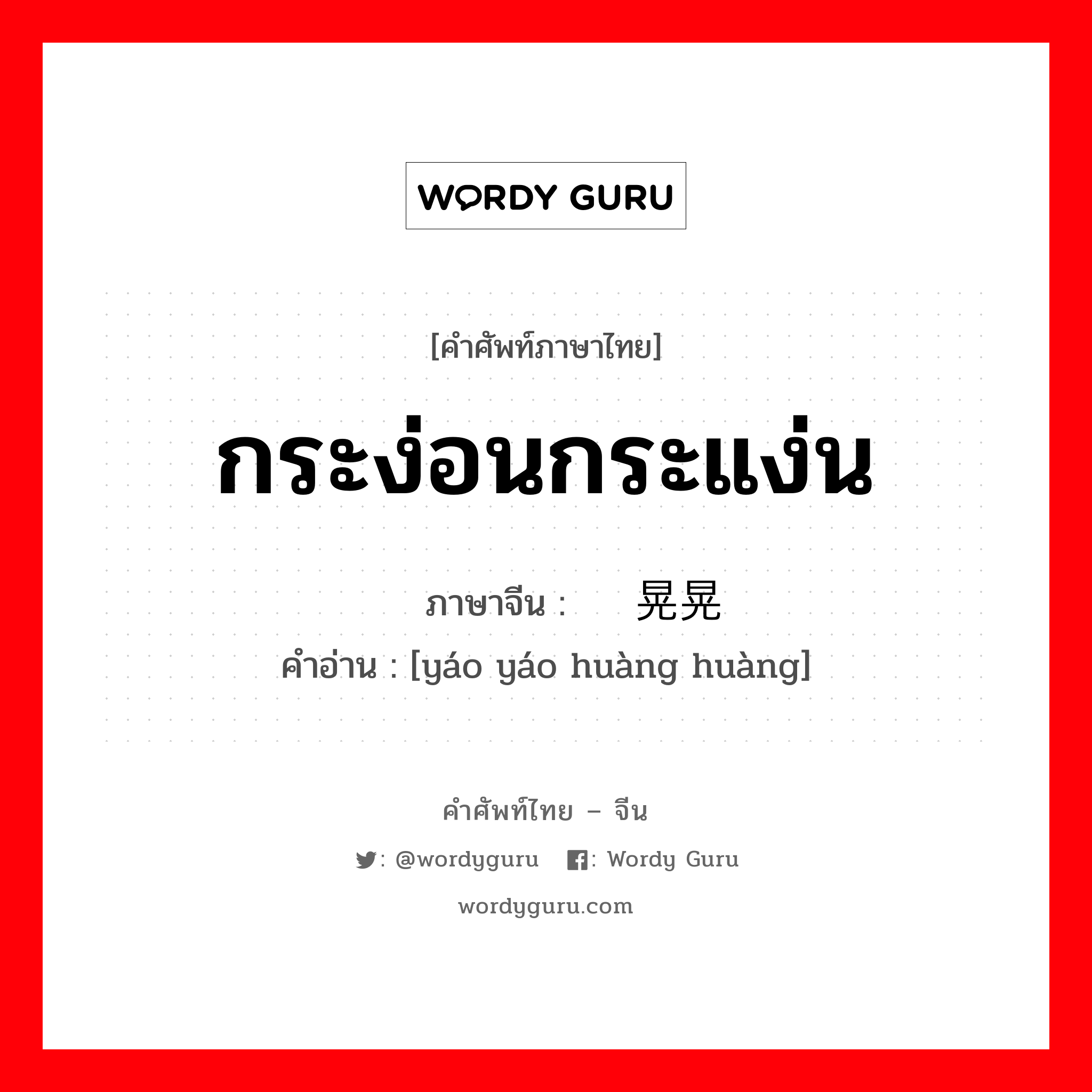 กระง่อนกระแง่น ภาษาจีนคืออะไร, คำศัพท์ภาษาไทย - จีน กระง่อนกระแง่น ภาษาจีน 摇摇晃晃 คำอ่าน [yáo yáo huàng huàng]