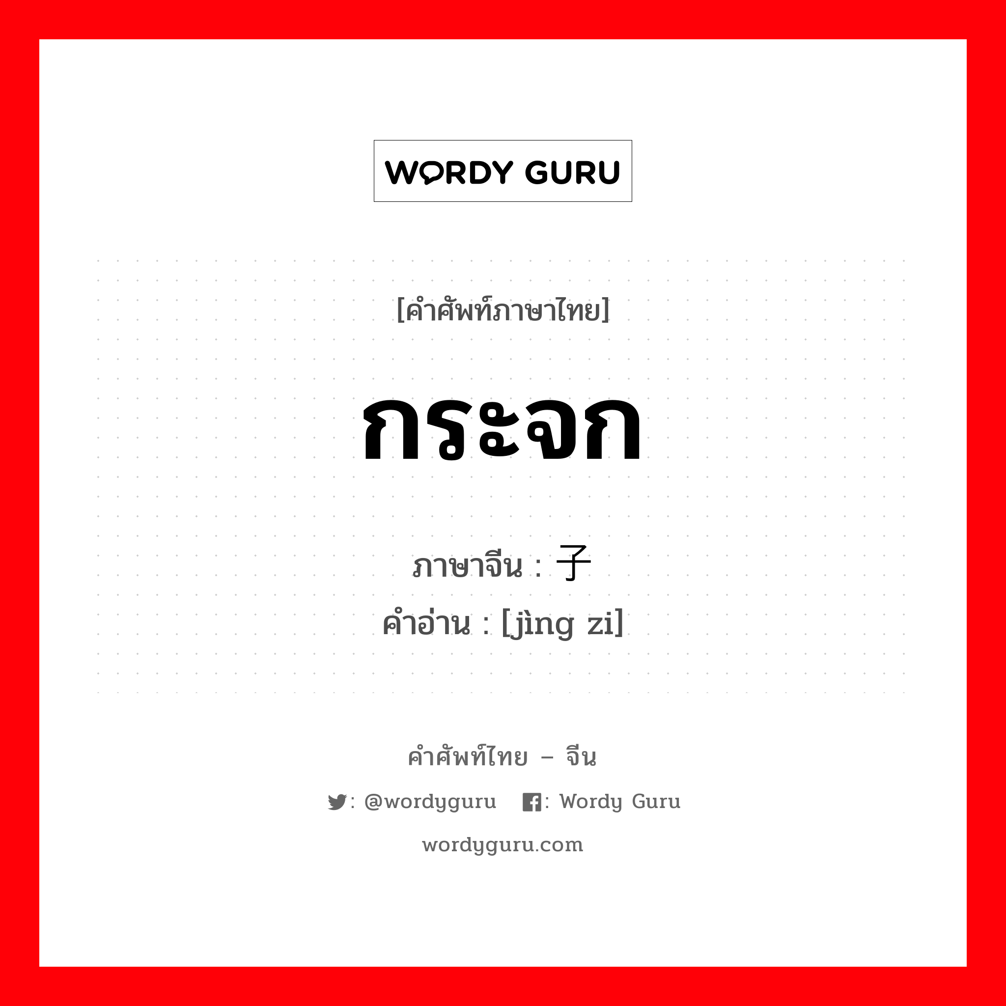 กระจก ภาษาจีนคืออะไร, คำศัพท์ภาษาไทย - จีน กระจก ภาษาจีน 镜子 คำอ่าน [jìng zi]