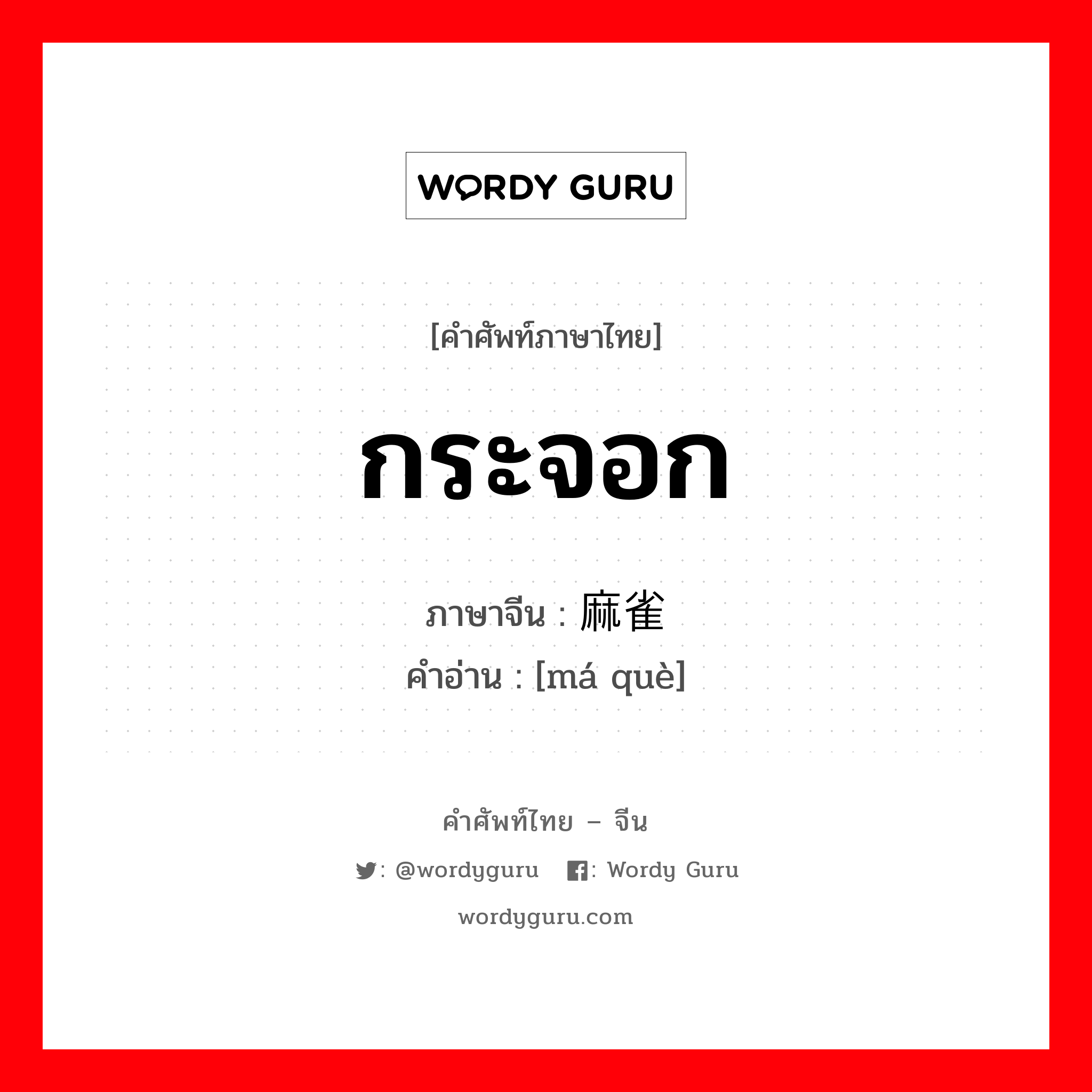 กระจอก ภาษาจีนคืออะไร, คำศัพท์ภาษาไทย - จีน กระจอก ภาษาจีน 麻雀 คำอ่าน [má què]