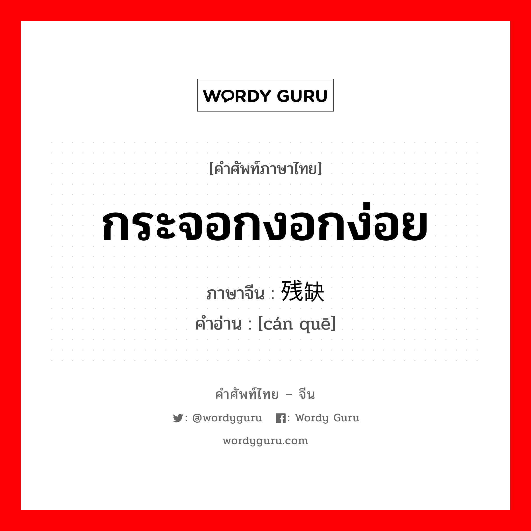 กระจอกงอกง่อย ภาษาจีนคืออะไร, คำศัพท์ภาษาไทย - จีน กระจอกงอกง่อย ภาษาจีน 残缺 คำอ่าน [cán quē]