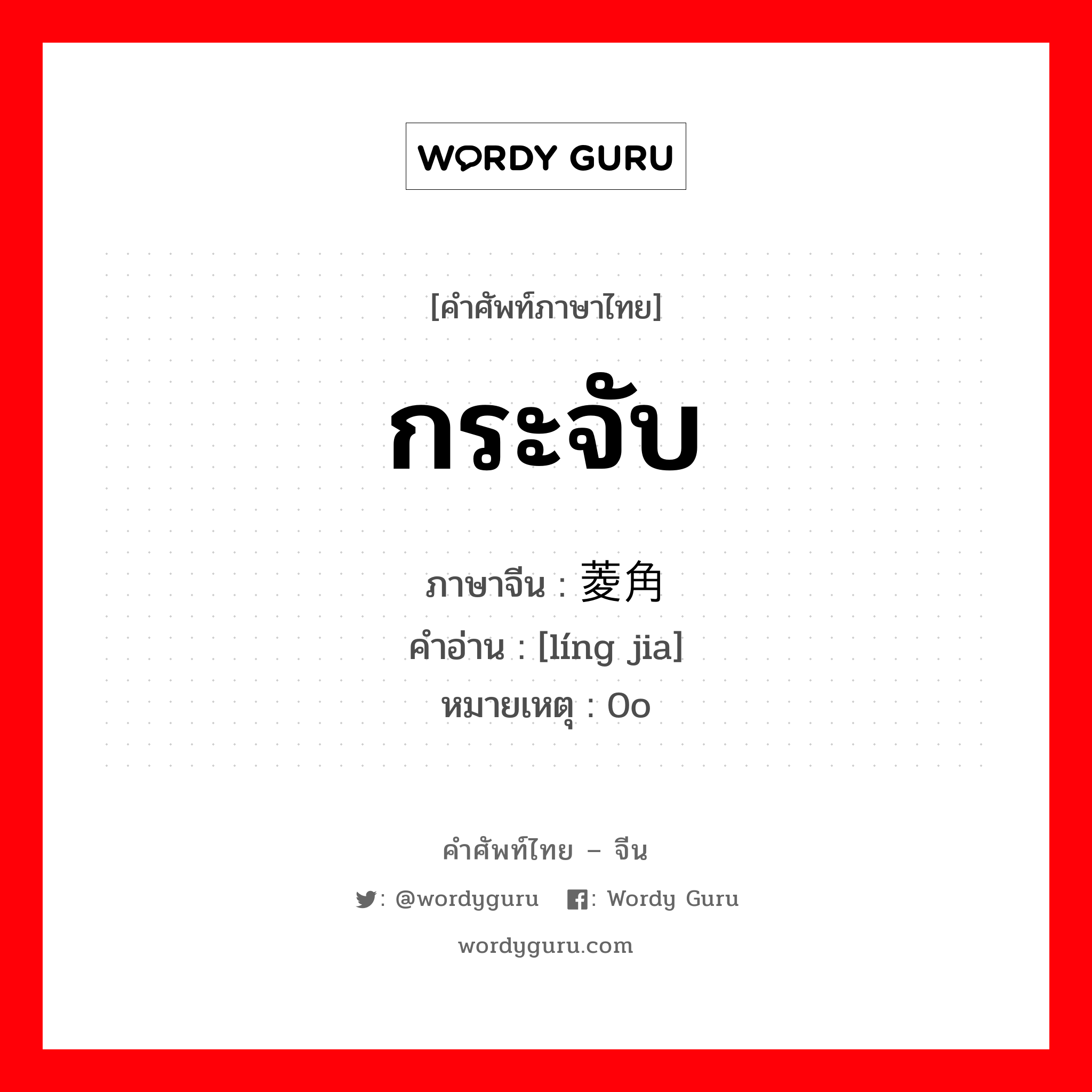 กระจับ ภาษาจีนคืออะไร, คำศัพท์ภาษาไทย - จีน กระจับ ภาษาจีน 菱角 คำอ่าน [líng jia] หมายเหตุ 0o