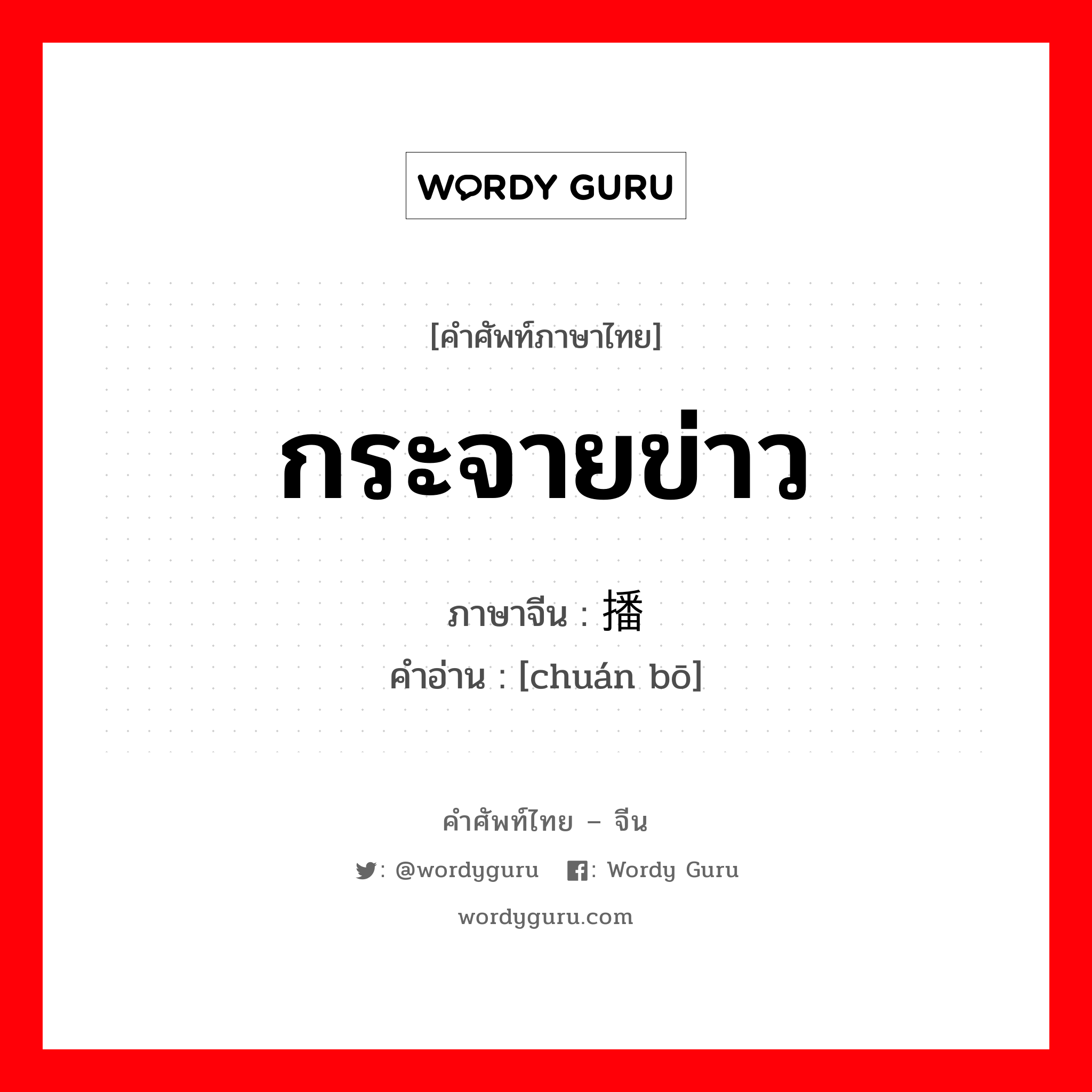 กระจายข่าว ภาษาจีนคืออะไร, คำศัพท์ภาษาไทย - จีน กระจายข่าว ภาษาจีน 传播 คำอ่าน [chuán bō]