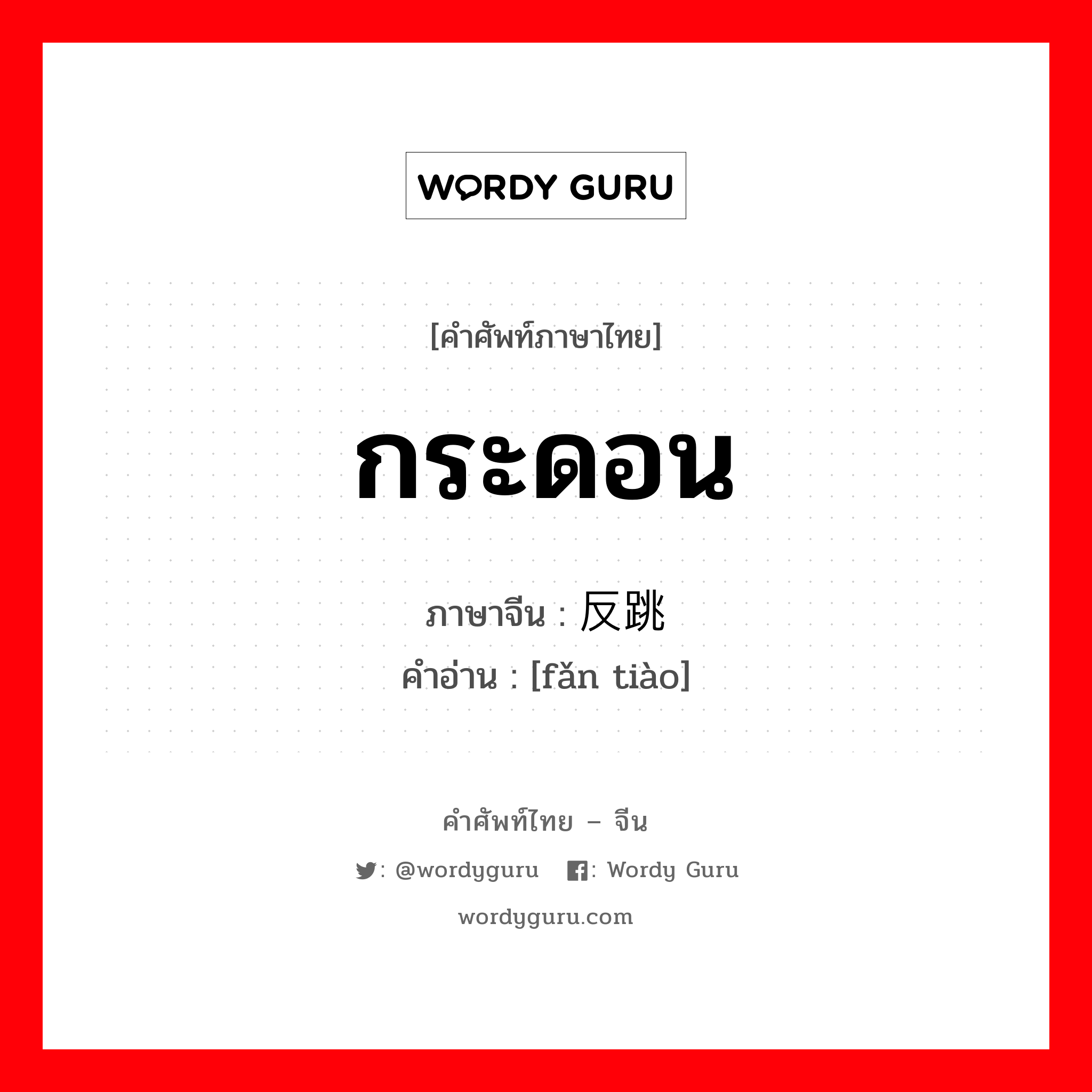 กระดอน ภาษาจีนคืออะไร, คำศัพท์ภาษาไทย - จีน กระดอน ภาษาจีน 反跳 คำอ่าน [fǎn tiào]