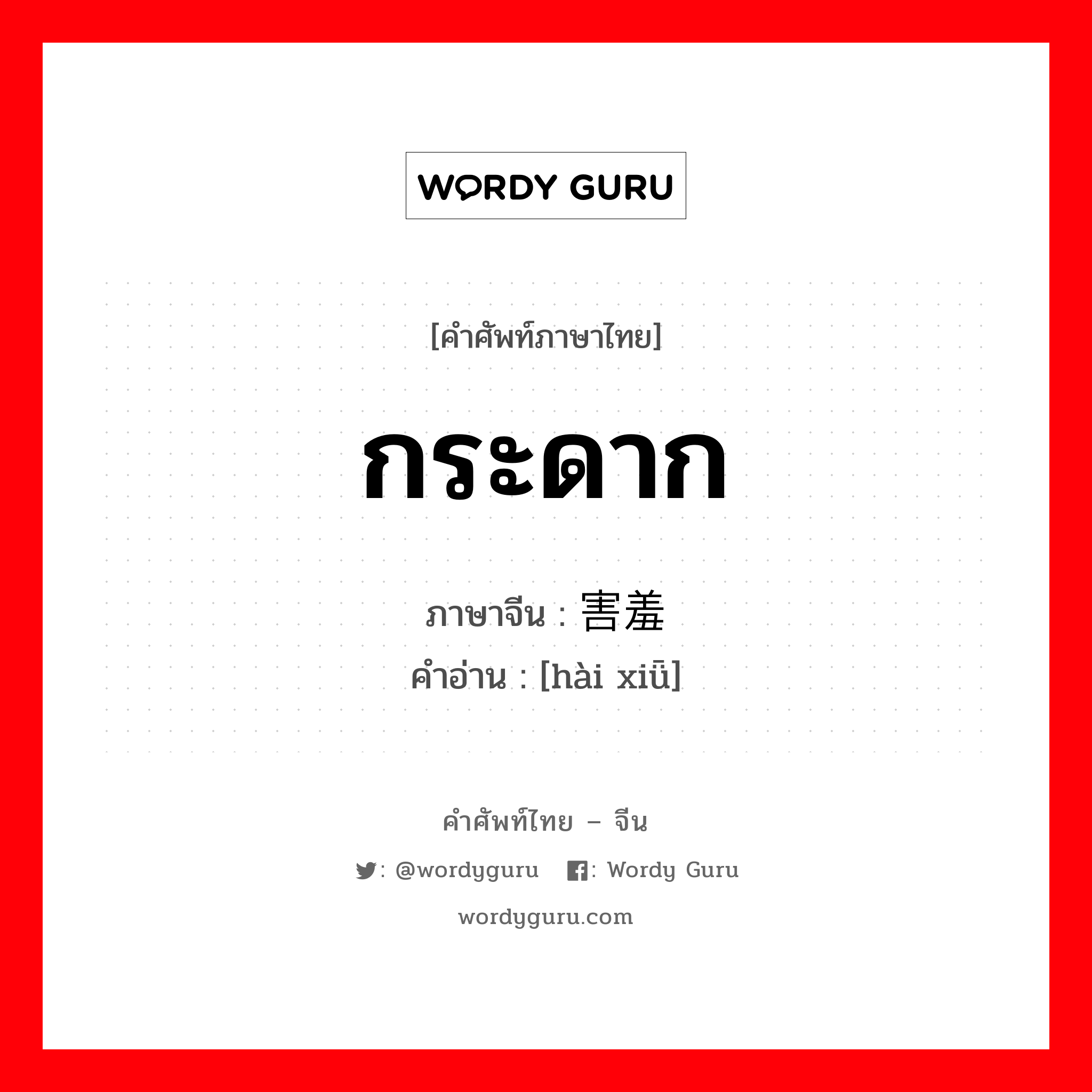 กระดาก ภาษาจีนคืออะไร, คำศัพท์ภาษาไทย - จีน กระดาก ภาษาจีน 害羞 คำอ่าน [hài xiǖ]