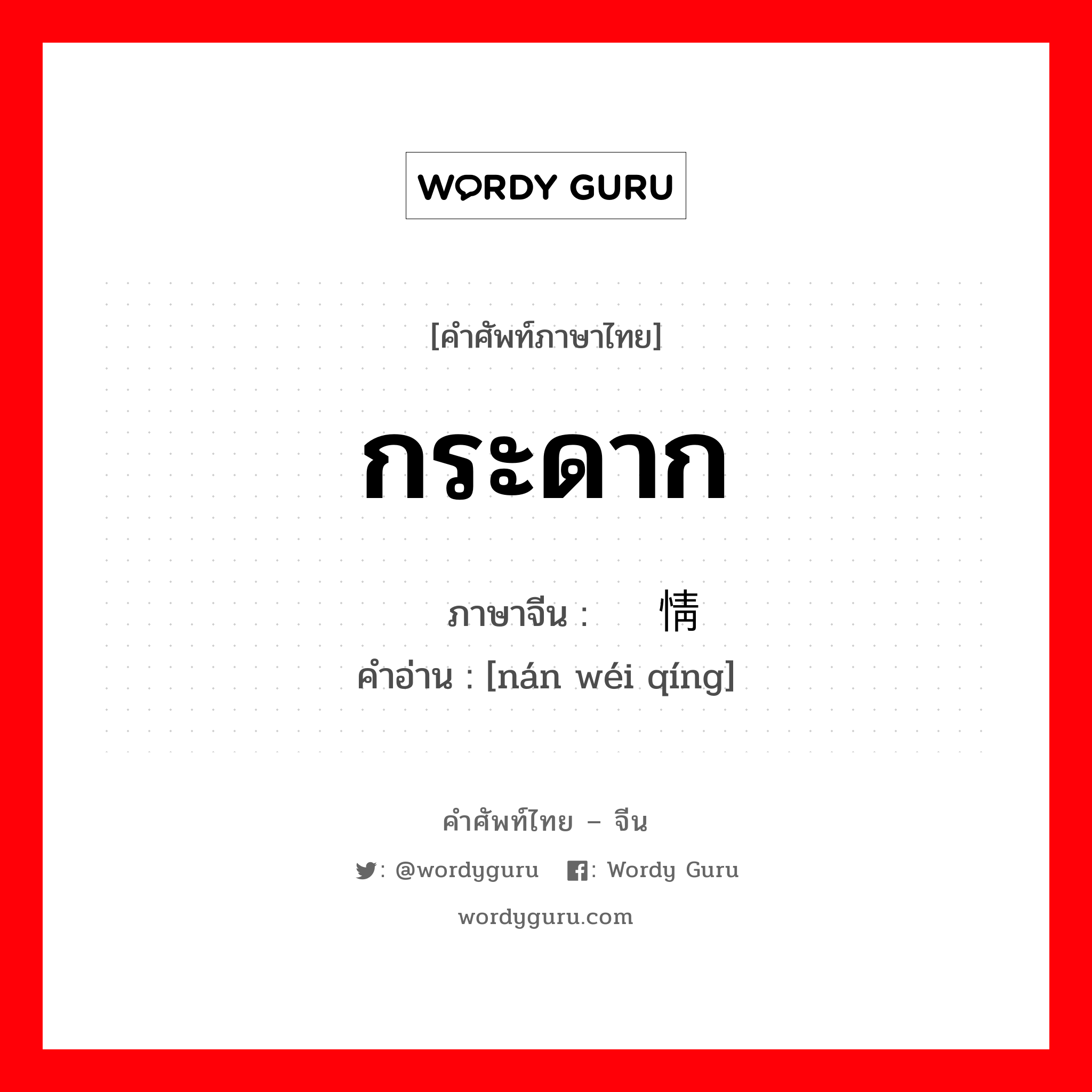 กระดาก ภาษาจีนคืออะไร, คำศัพท์ภาษาไทย - จีน กระดาก ภาษาจีน 难为情 คำอ่าน [nán wéi qíng]