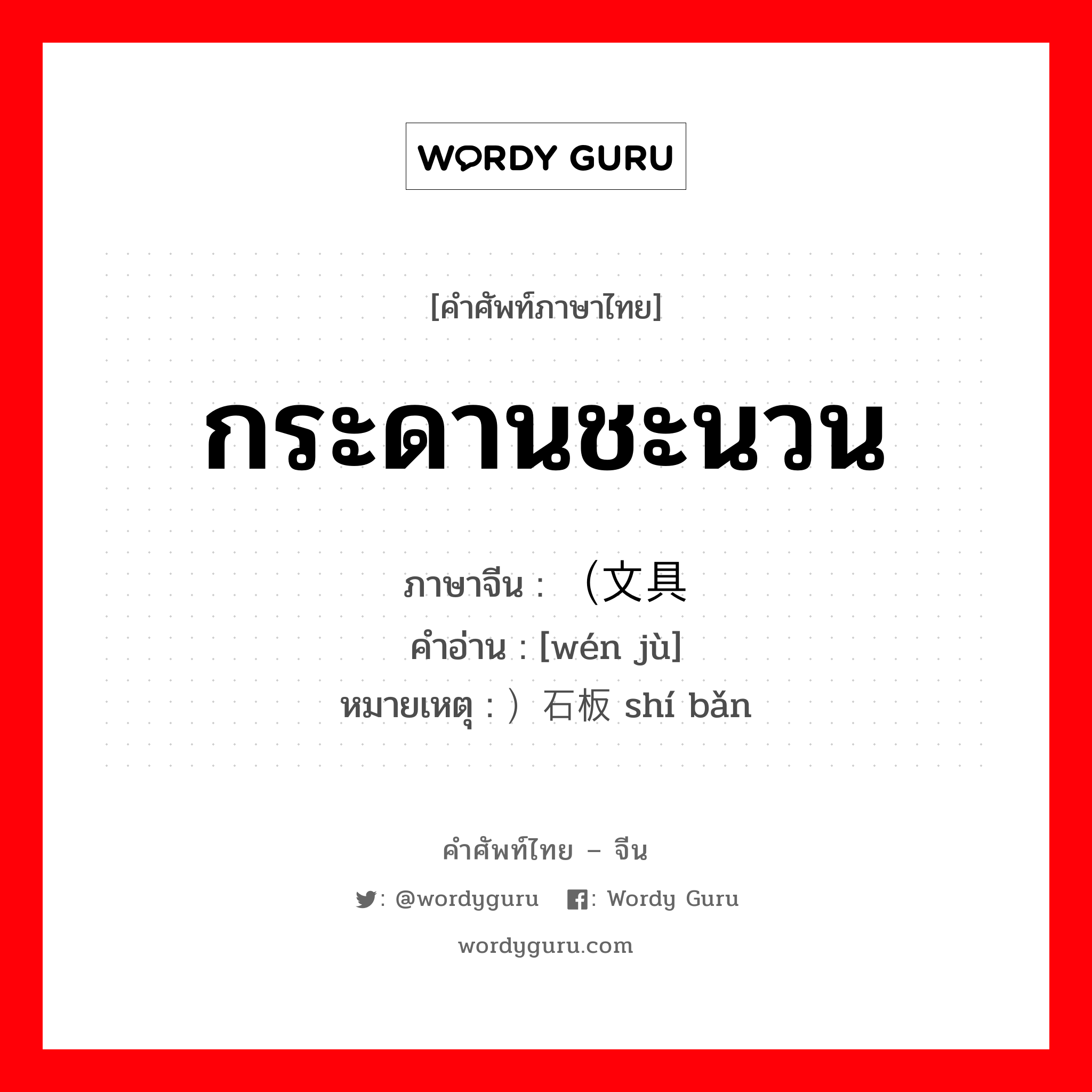 กระดานชะนวน ภาษาจีนคืออะไร, คำศัพท์ภาษาไทย - จีน กระดานชะนวน ภาษาจีน （文具 คำอ่าน [wén jù] หมายเหตุ ）石板 shí bǎn