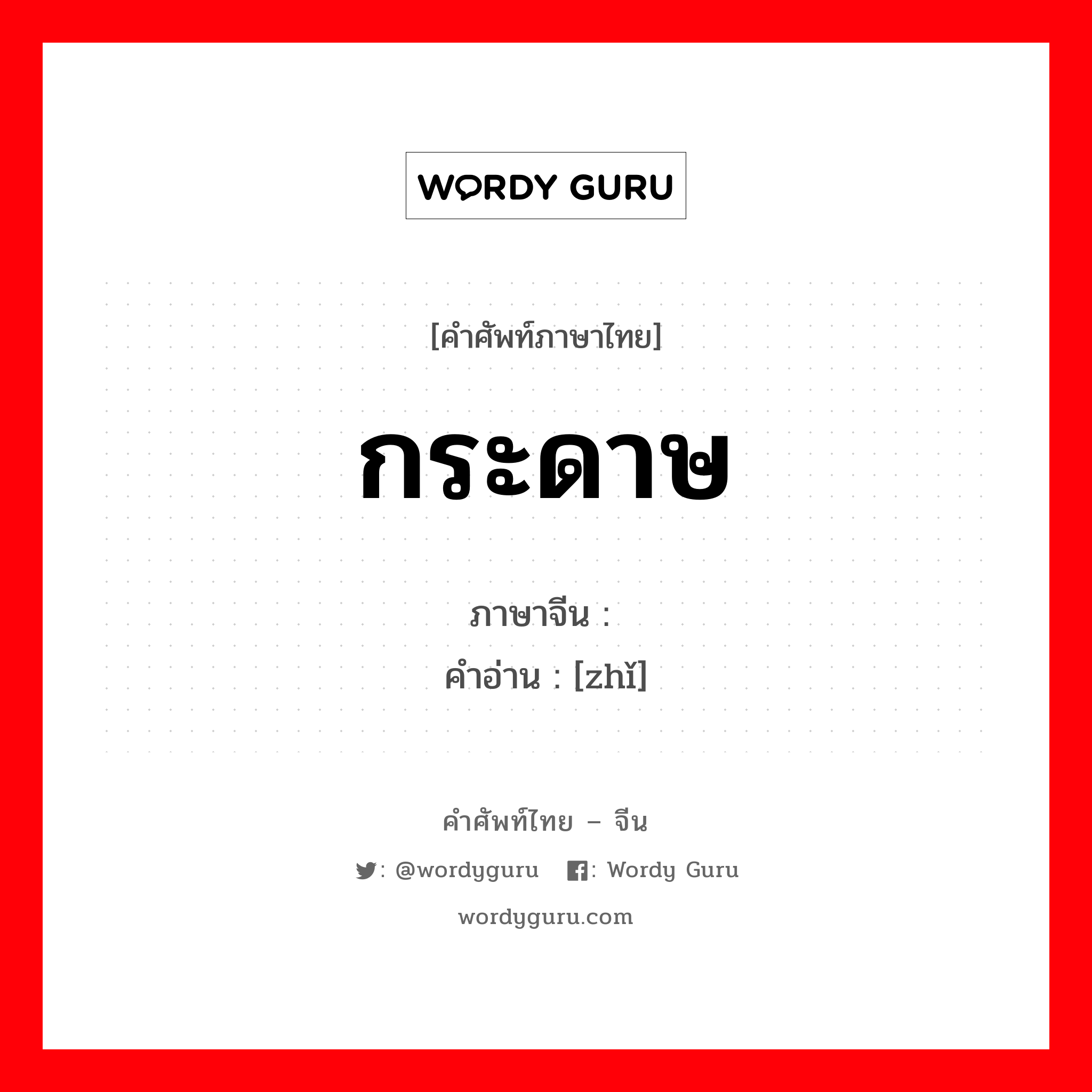 กระดาษ ภาษาจีนคืออะไร, คำศัพท์ภาษาไทย - จีน กระดาษ ภาษาจีน 纸 คำอ่าน [zhǐ]