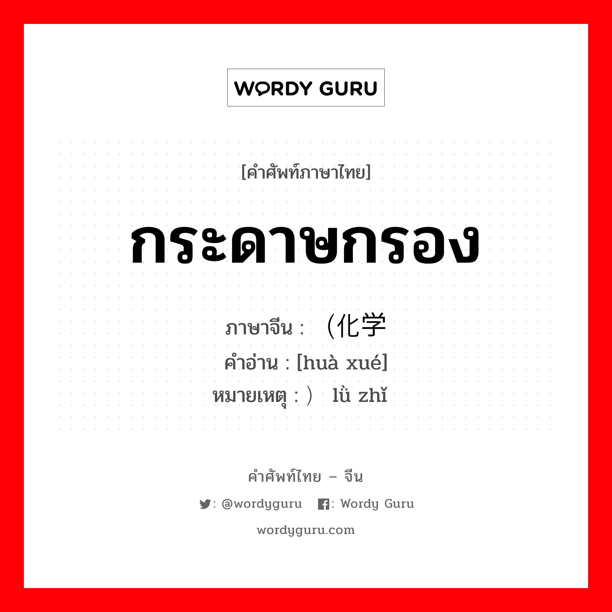 （化学 ภาษาไทย?, คำศัพท์ภาษาไทย - จีน （化学 ภาษาจีน กระดาษกรอง คำอ่าน [huà xué] หมายเหตุ ）滤纸 lǜ zhǐ