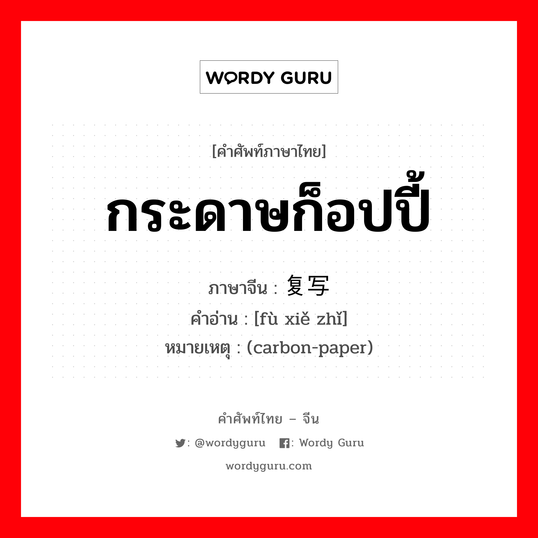 กระดาษก็อปปี้ ภาษาจีนคืออะไร, คำศัพท์ภาษาไทย - จีน กระดาษก็อปปี้ ภาษาจีน 复写纸 คำอ่าน [fù xiě zhǐ] หมายเหตุ (carbon-paper)