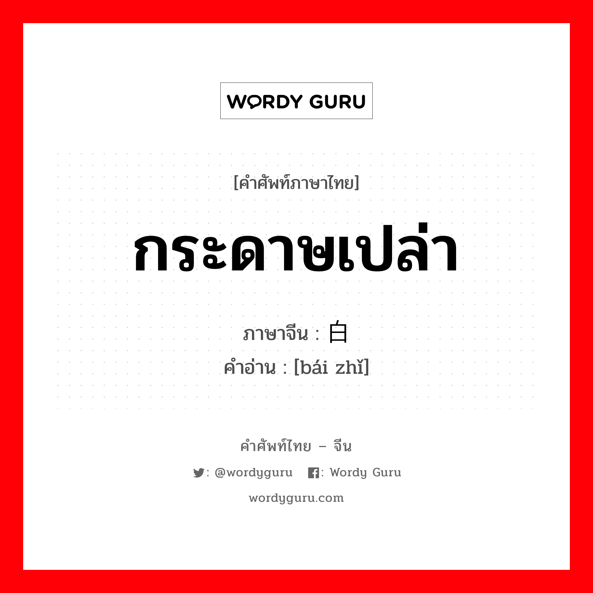 กระดาษเปล่า ภาษาจีนคืออะไร, คำศัพท์ภาษาไทย - จีน กระดาษเปล่า ภาษาจีน 白纸 คำอ่าน [bái zhǐ]