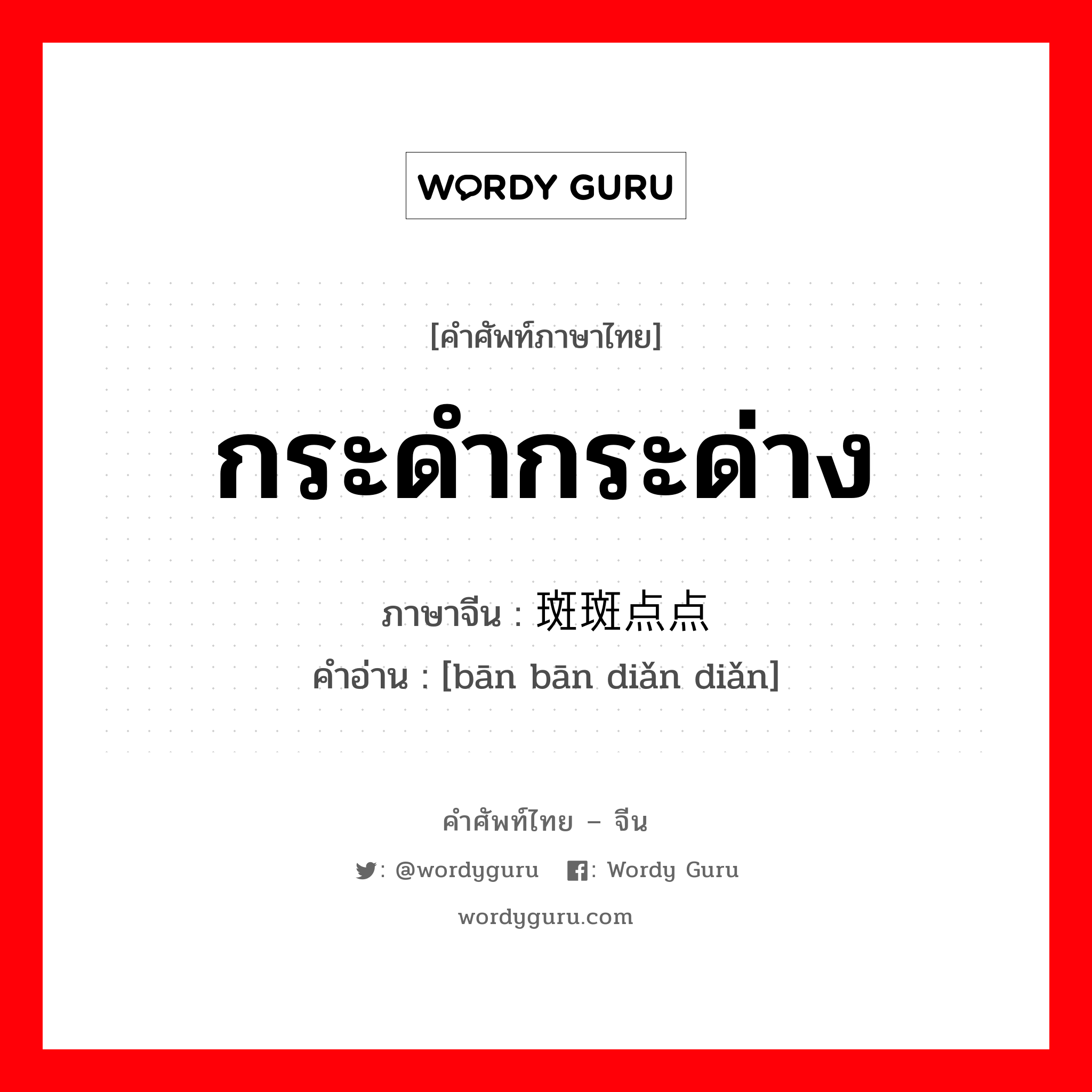 กระดำกระด่าง ภาษาจีนคืออะไร, คำศัพท์ภาษาไทย - จีน กระดำกระด่าง ภาษาจีน 斑斑点点 คำอ่าน [bān bān diǎn diǎn]