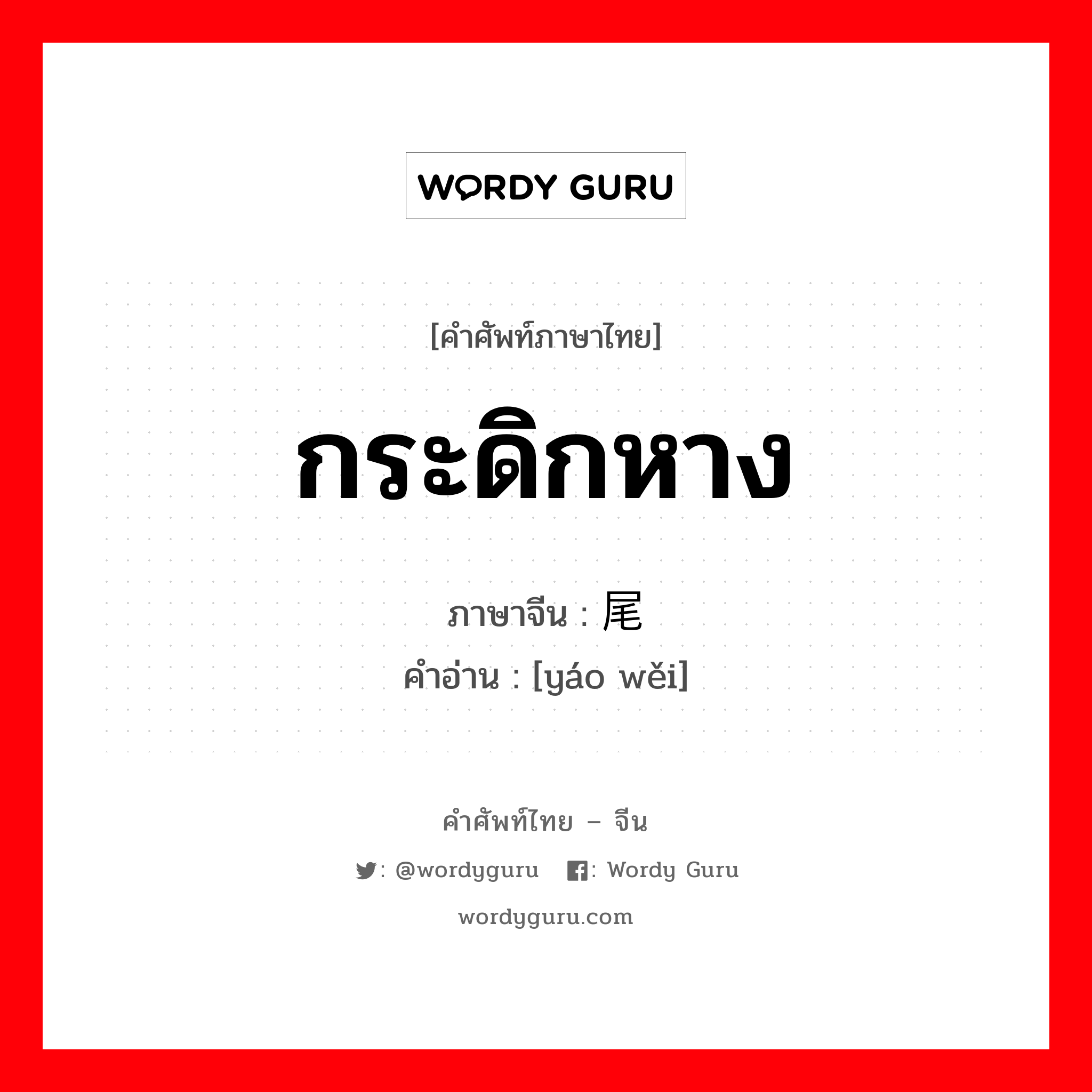 กระดิกหาง ภาษาจีนคืออะไร, คำศัพท์ภาษาไทย - จีน กระดิกหาง ภาษาจีน 摇尾 คำอ่าน [yáo wěi]