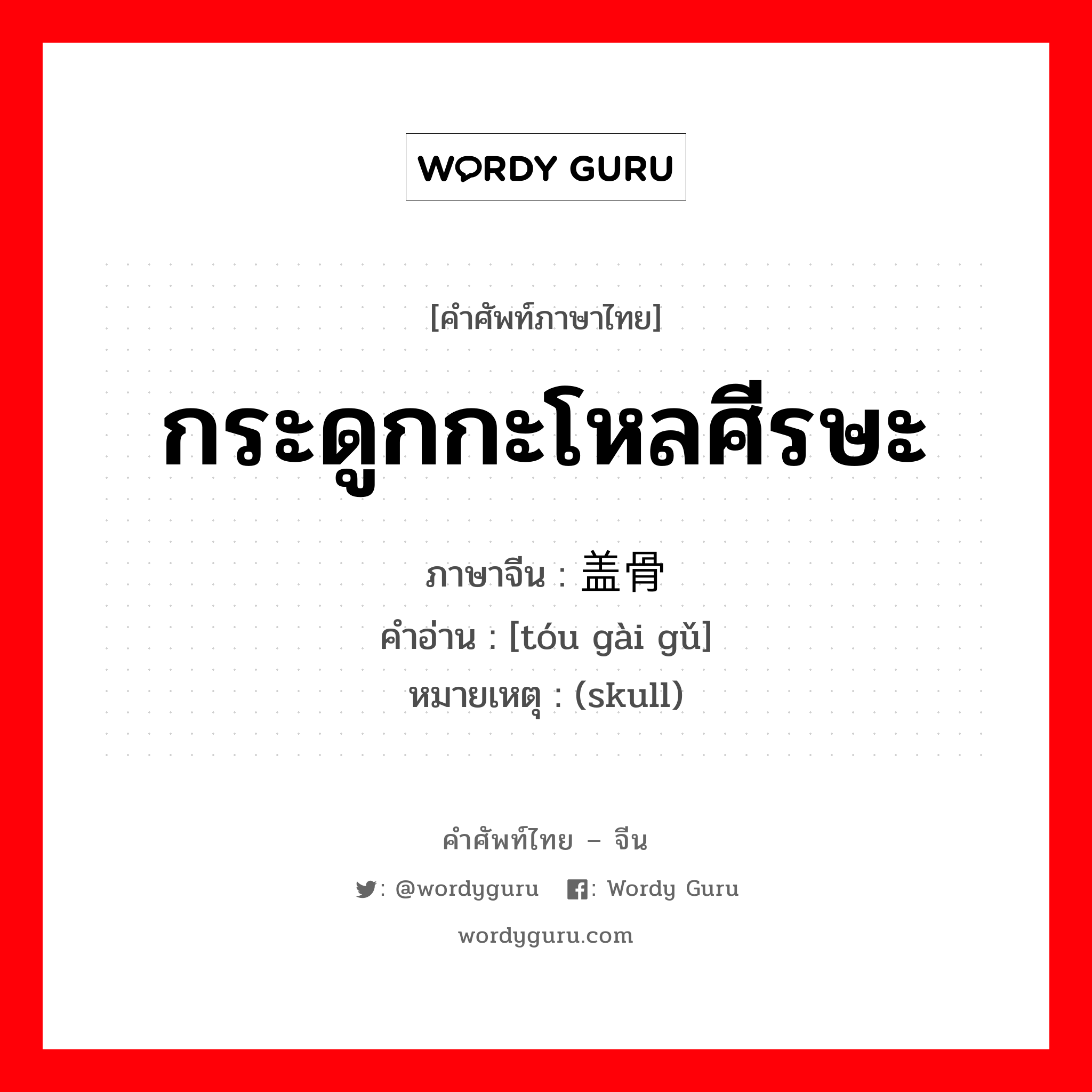 กระดูกกะโหลศีรษะ ภาษาจีนคืออะไร, คำศัพท์ภาษาไทย - จีน กระดูกกะโหลศีรษะ ภาษาจีน 头盖骨 คำอ่าน [tóu gài gǔ] หมายเหตุ (skull)