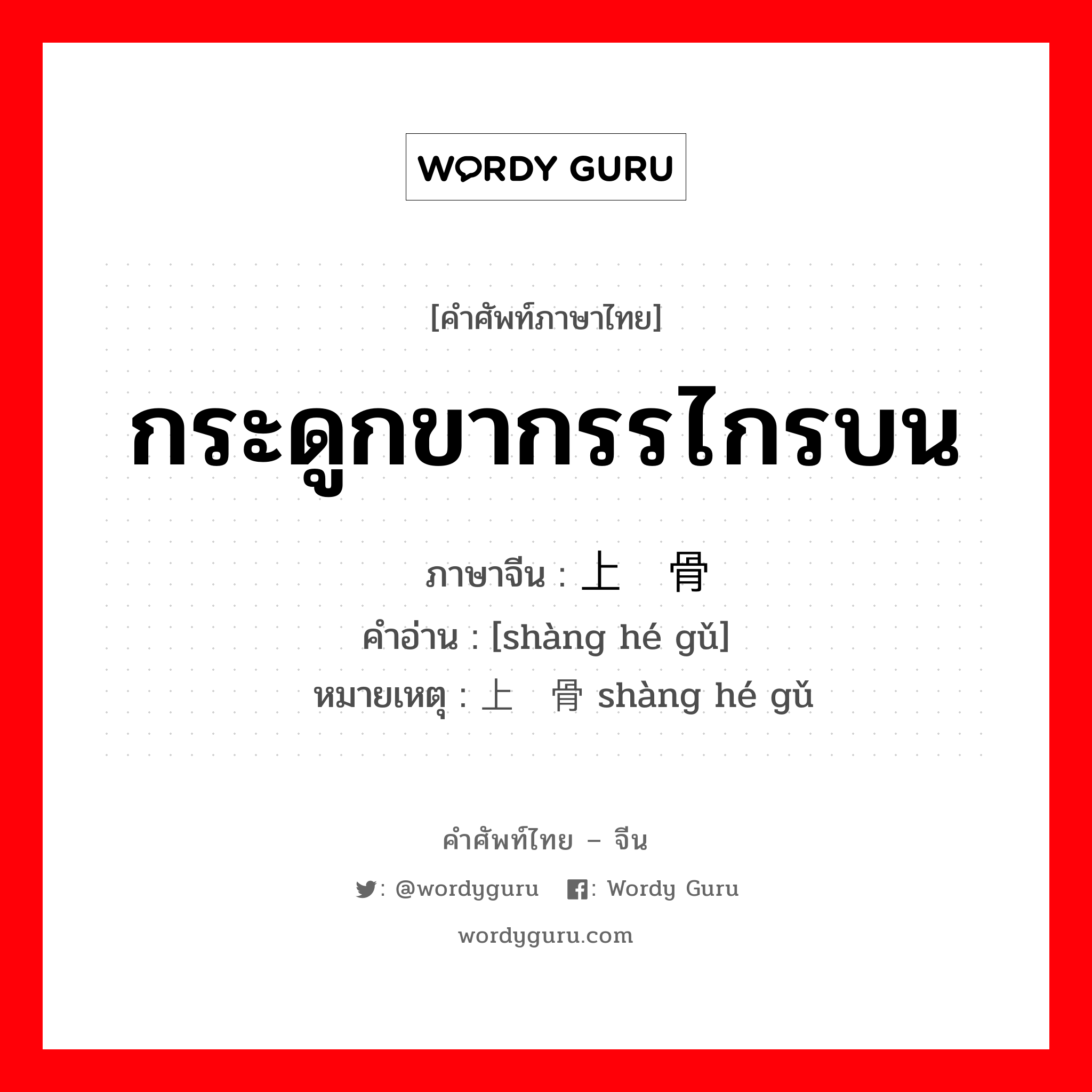 กระดูกขากรรไกรบน ภาษาจีนคืออะไร, คำศัพท์ภาษาไทย - จีน กระดูกขากรรไกรบน ภาษาจีน 上颌骨 คำอ่าน [shàng hé gǔ] หมายเหตุ 上颔骨 shàng hé gǔ