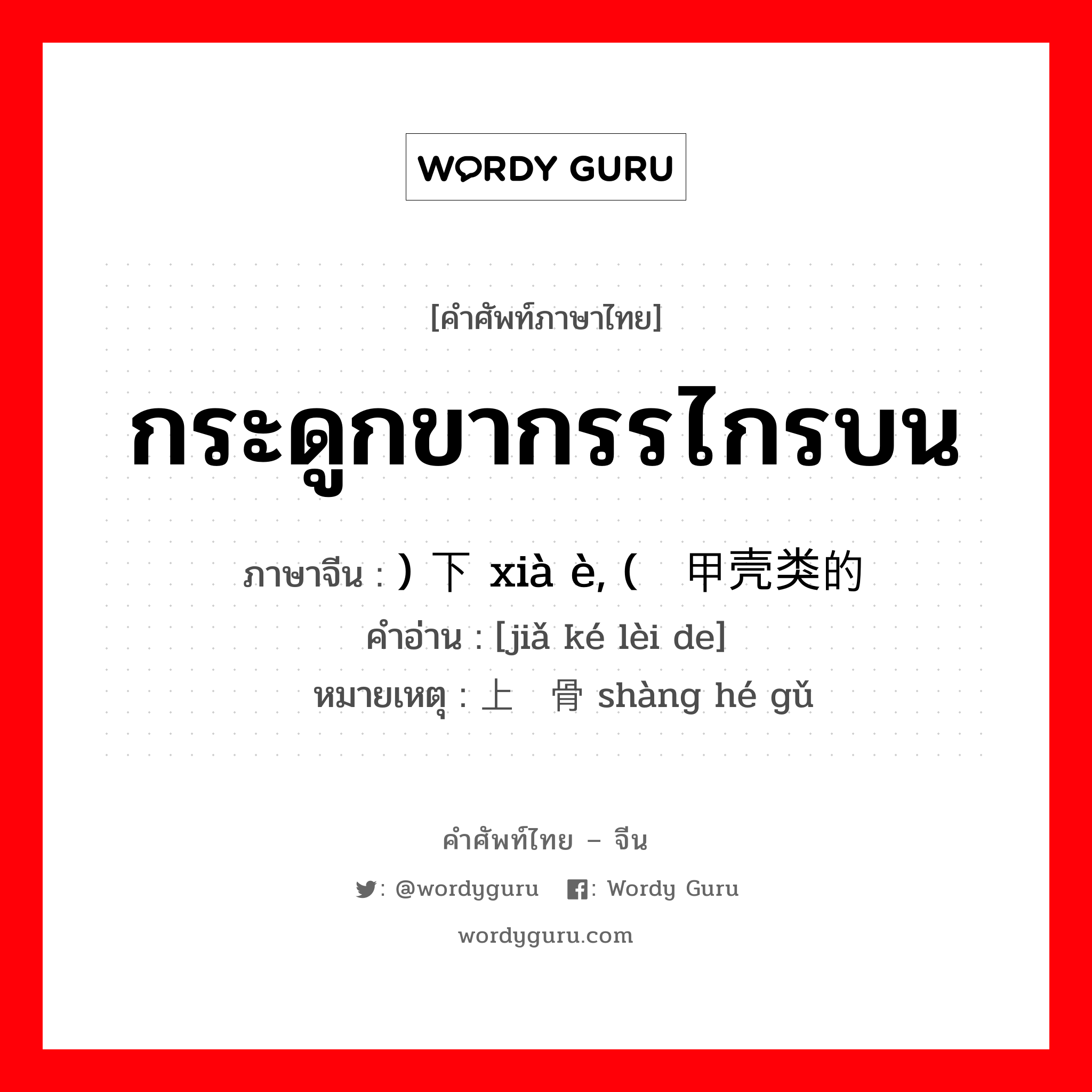 กระดูกขากรรไกรบน ภาษาจีนคืออะไร, คำศัพท์ภาษาไทย - จีน กระดูกขากรรไกรบน ภาษาจีน ) 下颚 xià è, (甲壳类的 คำอ่าน [jiǎ ké lèi de] หมายเหตุ 上颔骨 shàng hé gǔ