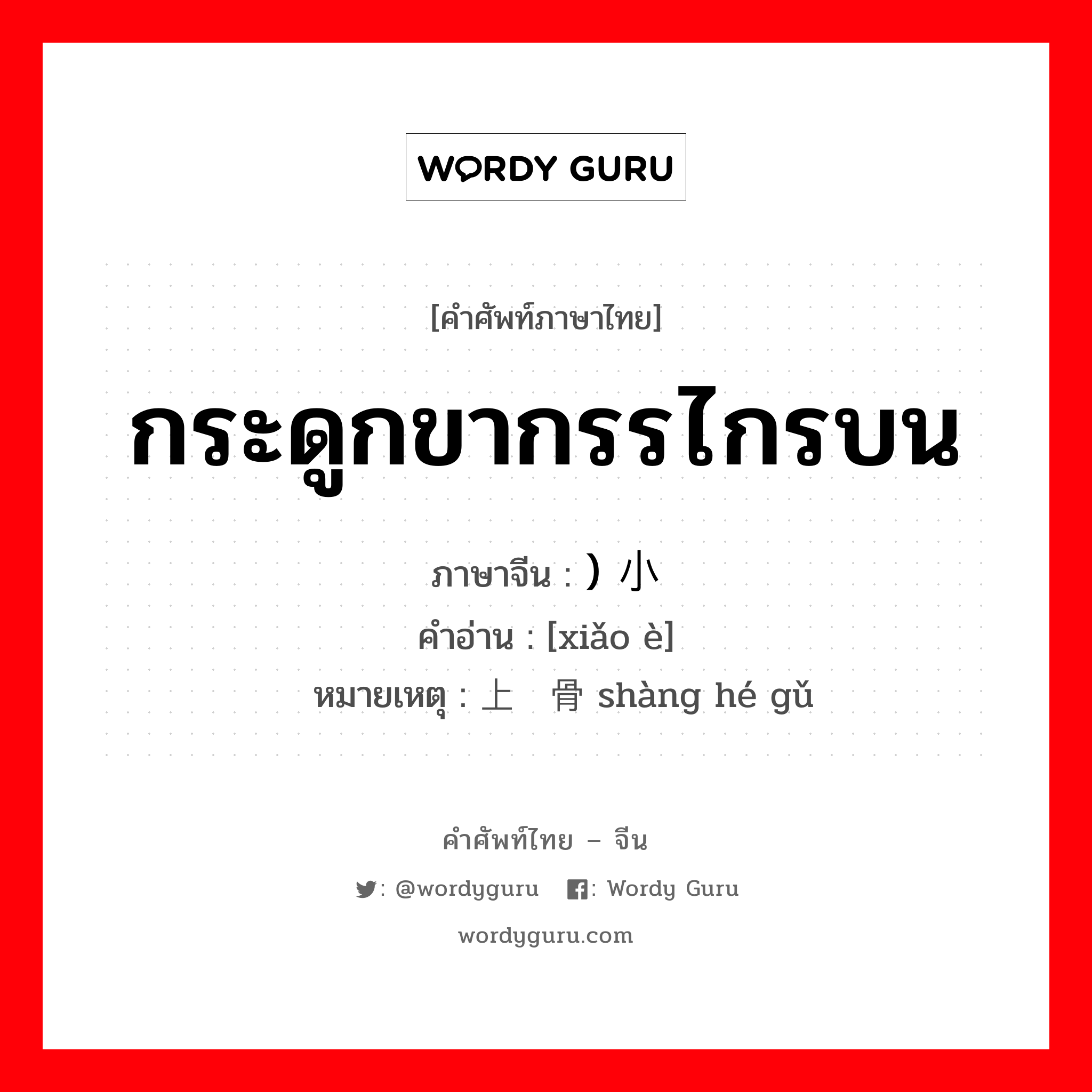 กระดูกขากรรไกรบน ภาษาจีนคืออะไร, คำศัพท์ภาษาไทย - จีน กระดูกขากรรไกรบน ภาษาจีน ) 小颚 คำอ่าน [xiǎo è] หมายเหตุ 上颔骨 shàng hé gǔ