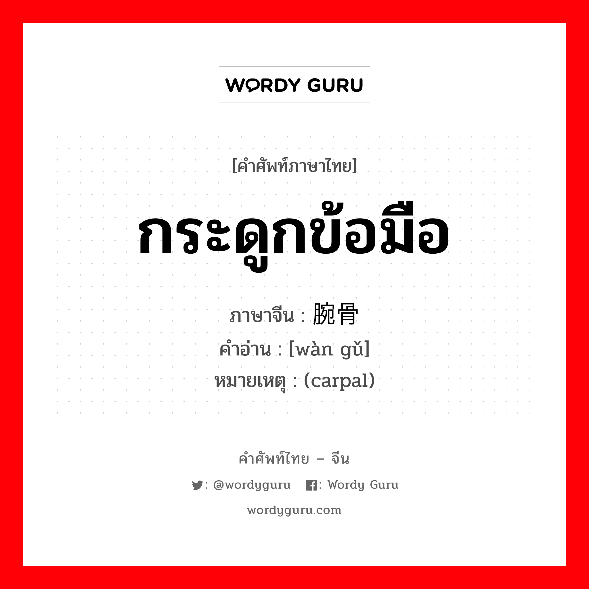 กระดูกข้อมือ ภาษาจีนคืออะไร, คำศัพท์ภาษาไทย - จีน กระดูกข้อมือ ภาษาจีน 腕骨 คำอ่าน [wàn gǔ] หมายเหตุ (carpal)