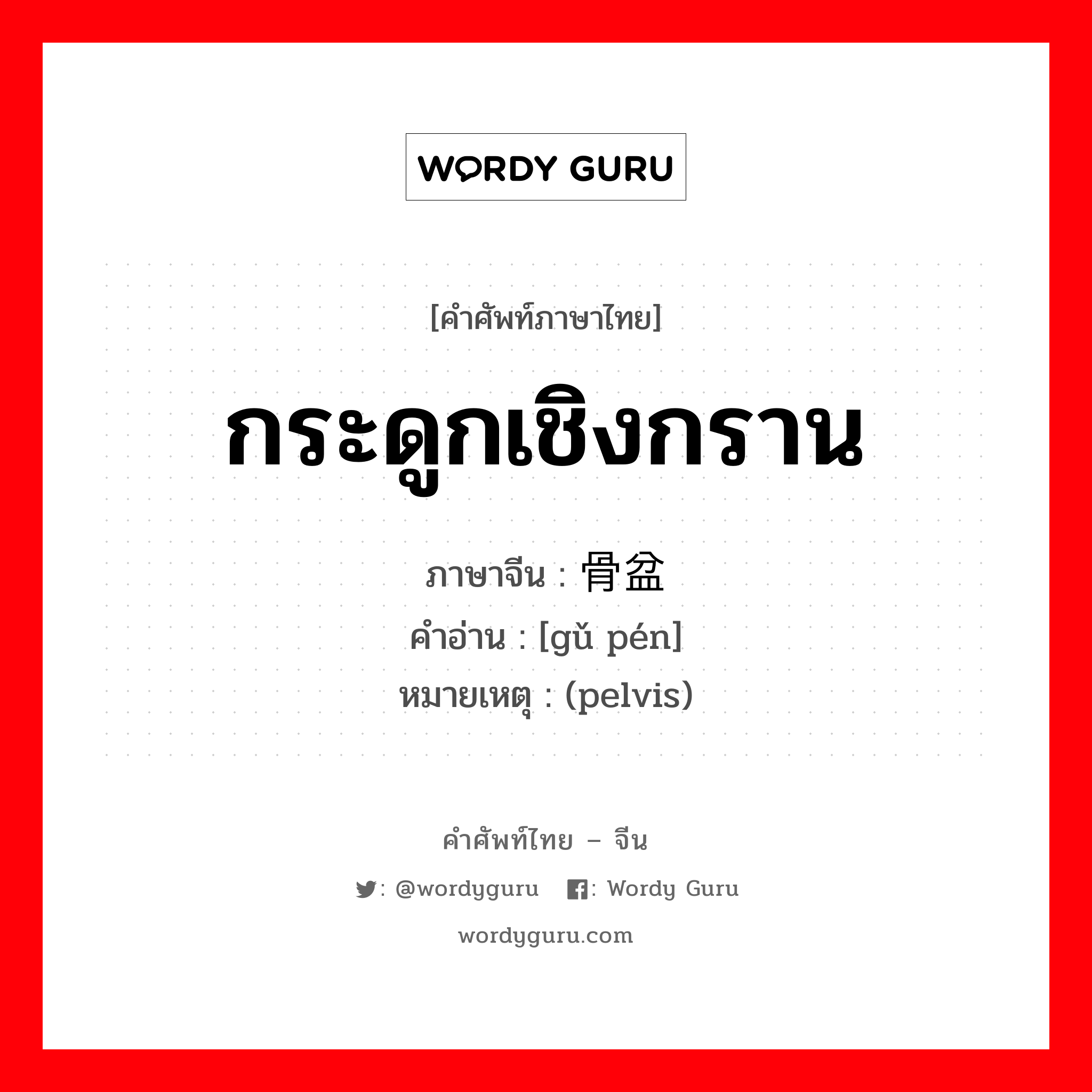 กระดูกเชิงกราน ภาษาจีนคืออะไร, คำศัพท์ภาษาไทย - จีน กระดูกเชิงกราน ภาษาจีน 骨盆 คำอ่าน [gǔ pén] หมายเหตุ (pelvis)