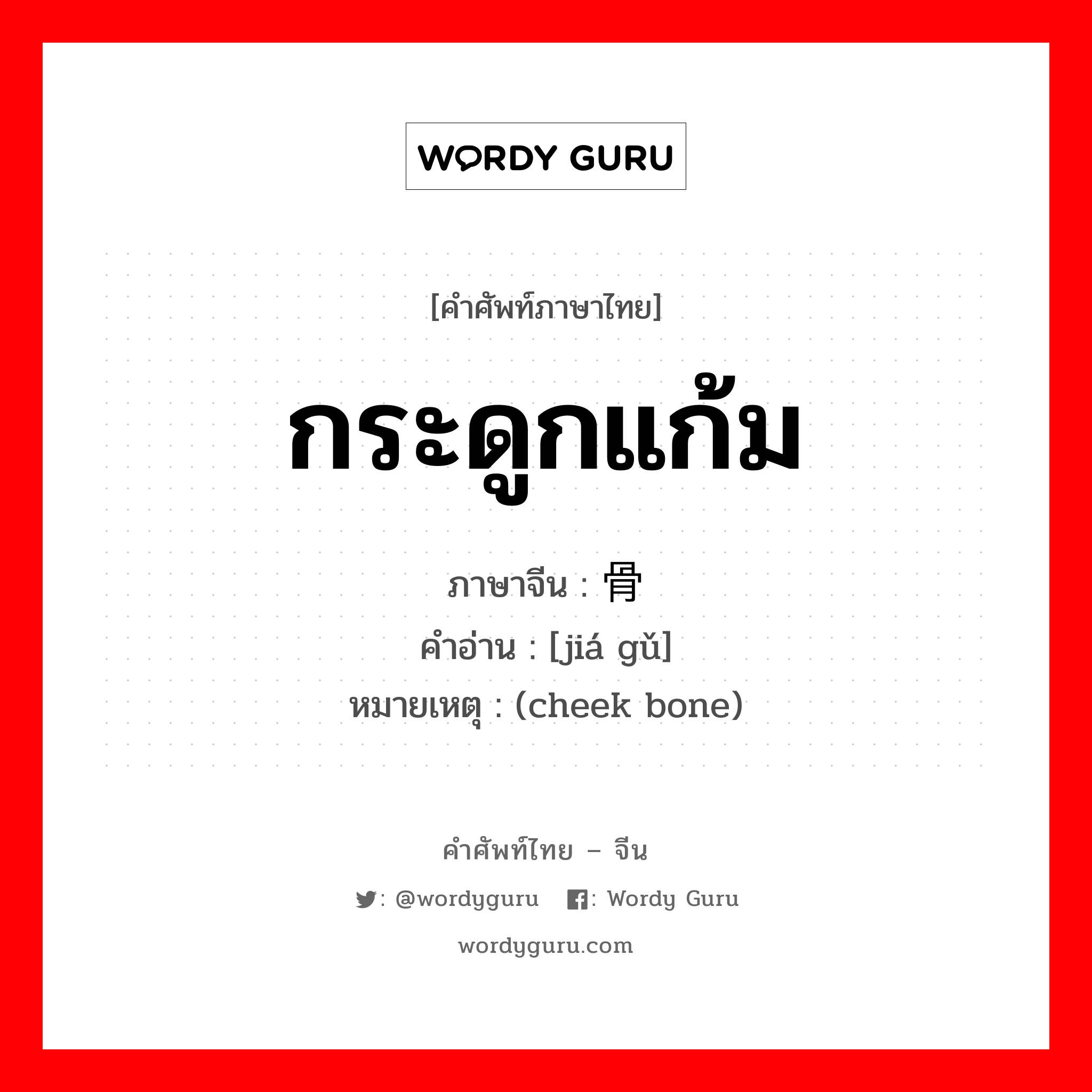 กระดูกแก้ม ภาษาจีนคืออะไร, คำศัพท์ภาษาไทย - จีน กระดูกแก้ม ภาษาจีน 颊骨 คำอ่าน [jiá gǔ] หมายเหตุ (cheek bone)